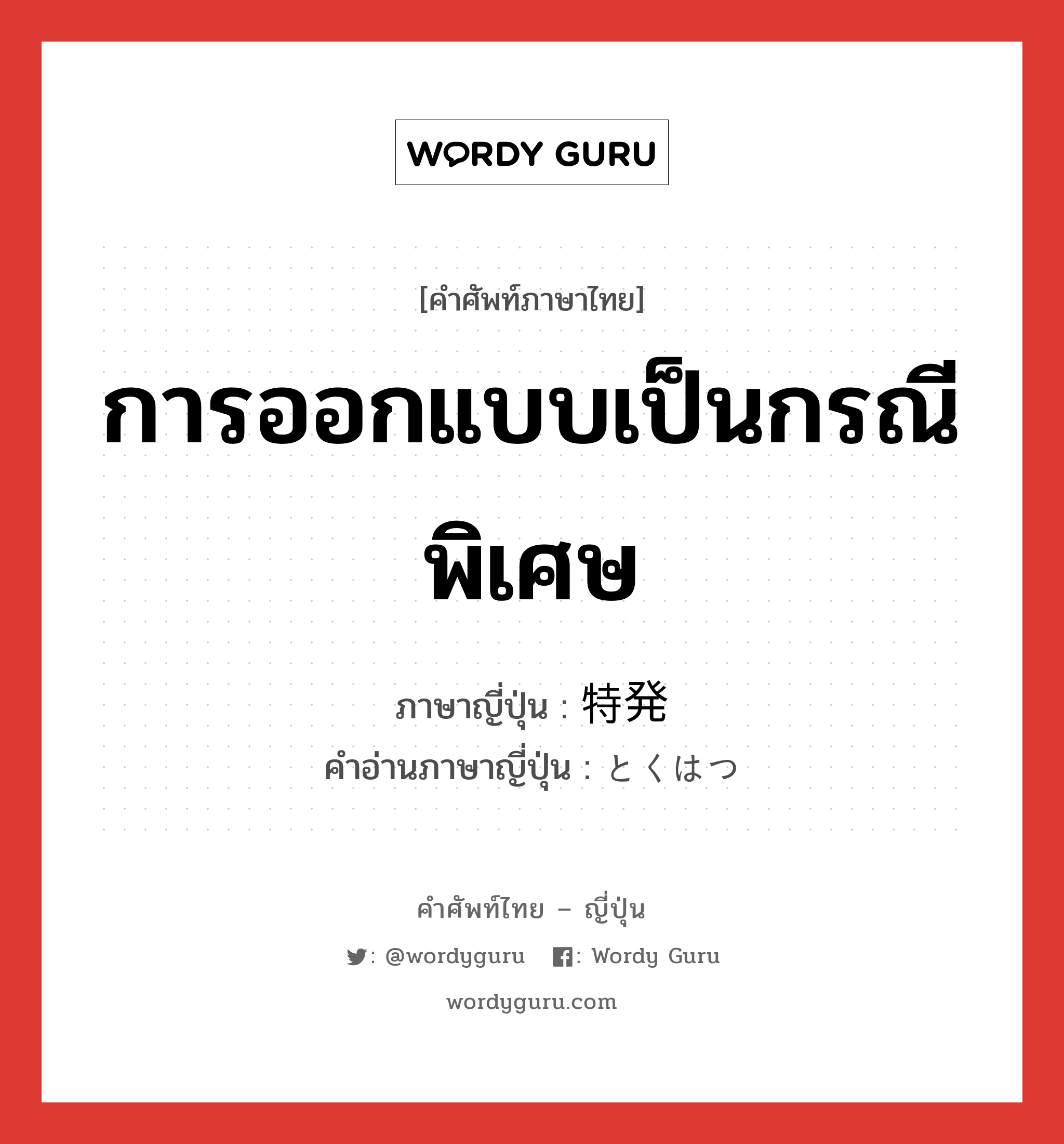 การออกแบบเป็นกรณีพิเศษ ภาษาญี่ปุ่นคืออะไร, คำศัพท์ภาษาไทย - ญี่ปุ่น การออกแบบเป็นกรณีพิเศษ ภาษาญี่ปุ่น 特発 คำอ่านภาษาญี่ปุ่น とくはつ หมวด n หมวด n