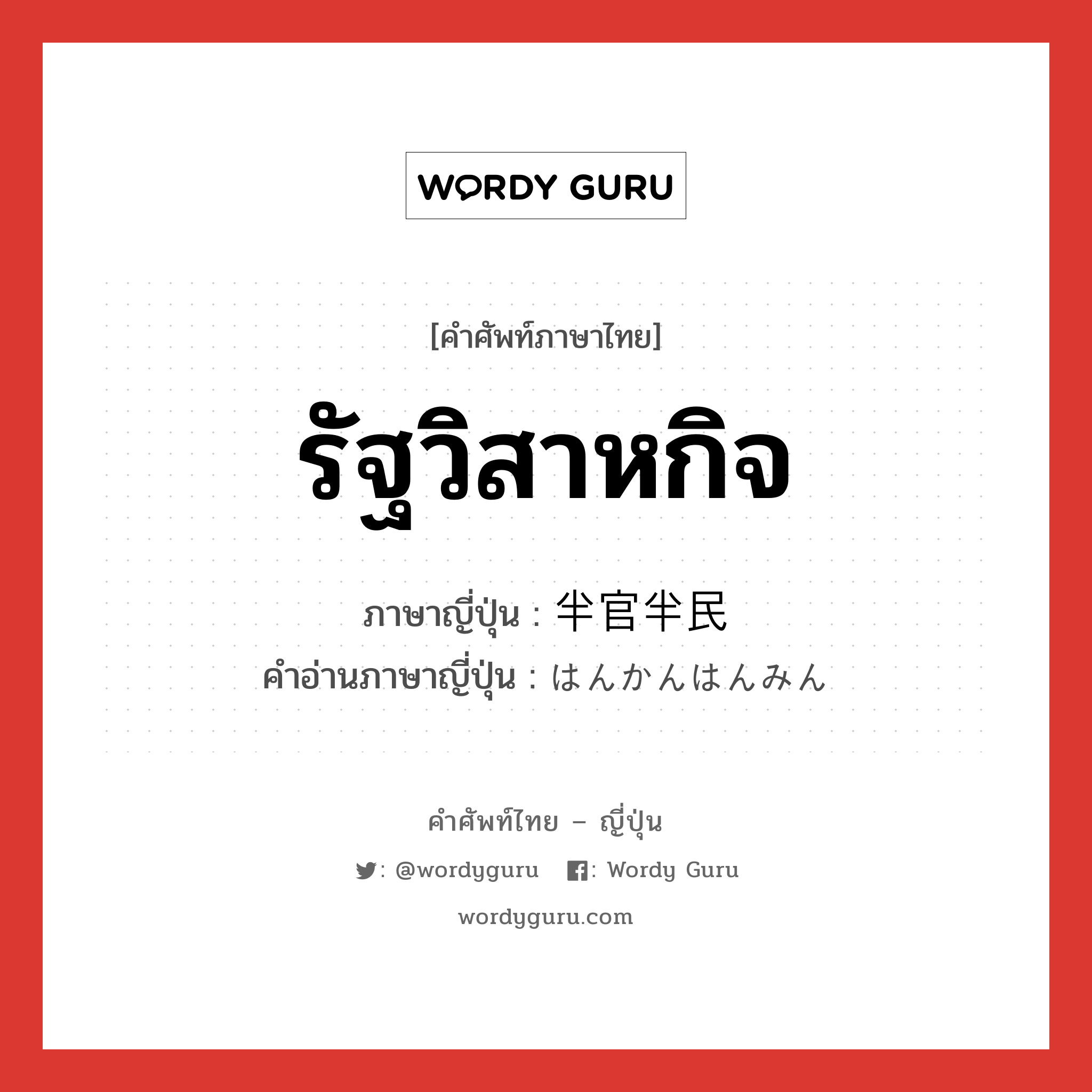 รัฐวิสาหกิจ ภาษาญี่ปุ่นคืออะไร, คำศัพท์ภาษาไทย - ญี่ปุ่น รัฐวิสาหกิจ ภาษาญี่ปุ่น 半官半民 คำอ่านภาษาญี่ปุ่น はんかんはんみん หมวด n หมวด n