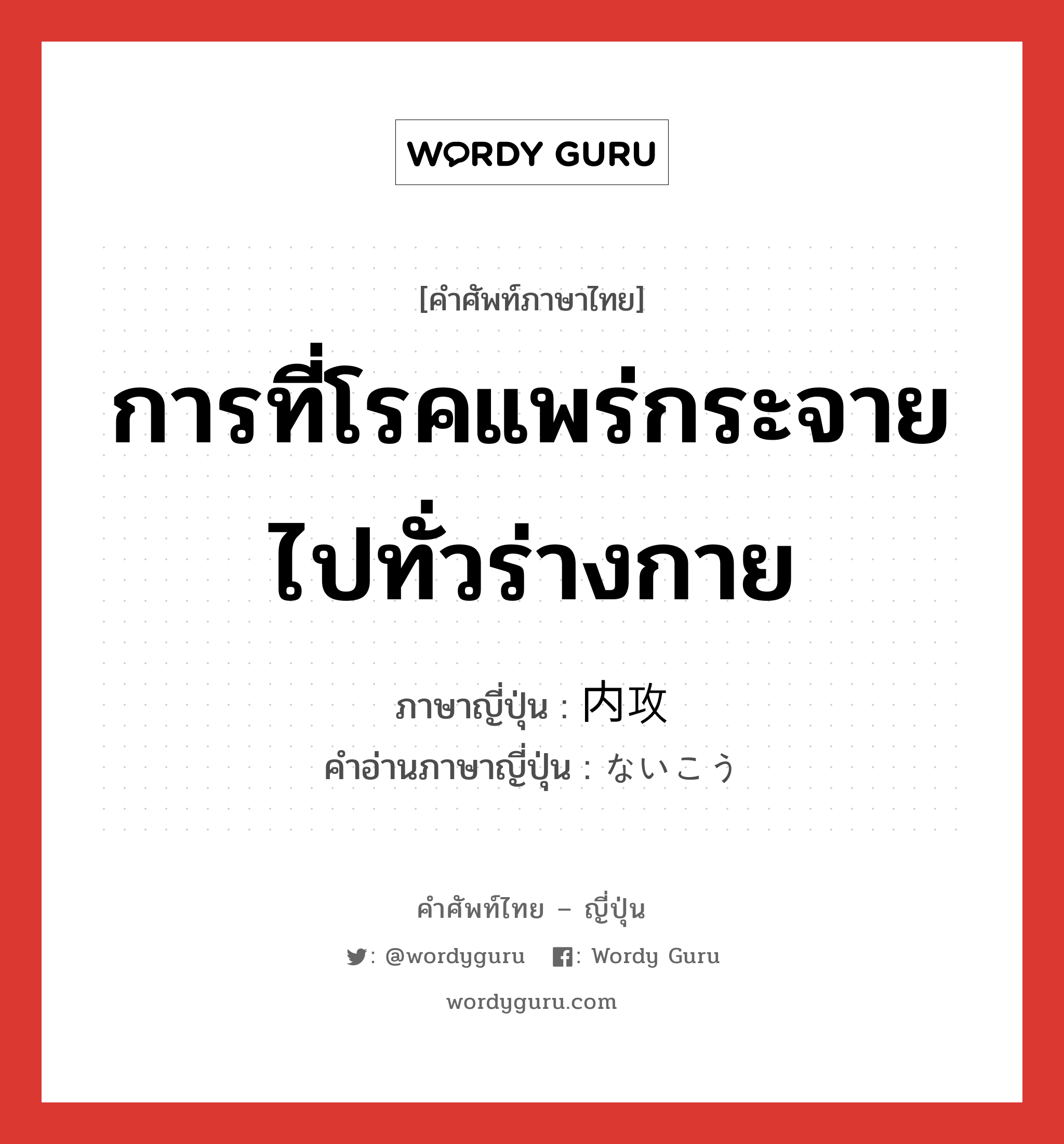 การที่โรคแพร่กระจายไปทั่วร่างกาย ภาษาญี่ปุ่นคืออะไร, คำศัพท์ภาษาไทย - ญี่ปุ่น การที่โรคแพร่กระจายไปทั่วร่างกาย ภาษาญี่ปุ่น 内攻 คำอ่านภาษาญี่ปุ่น ないこう หมวด n หมวด n