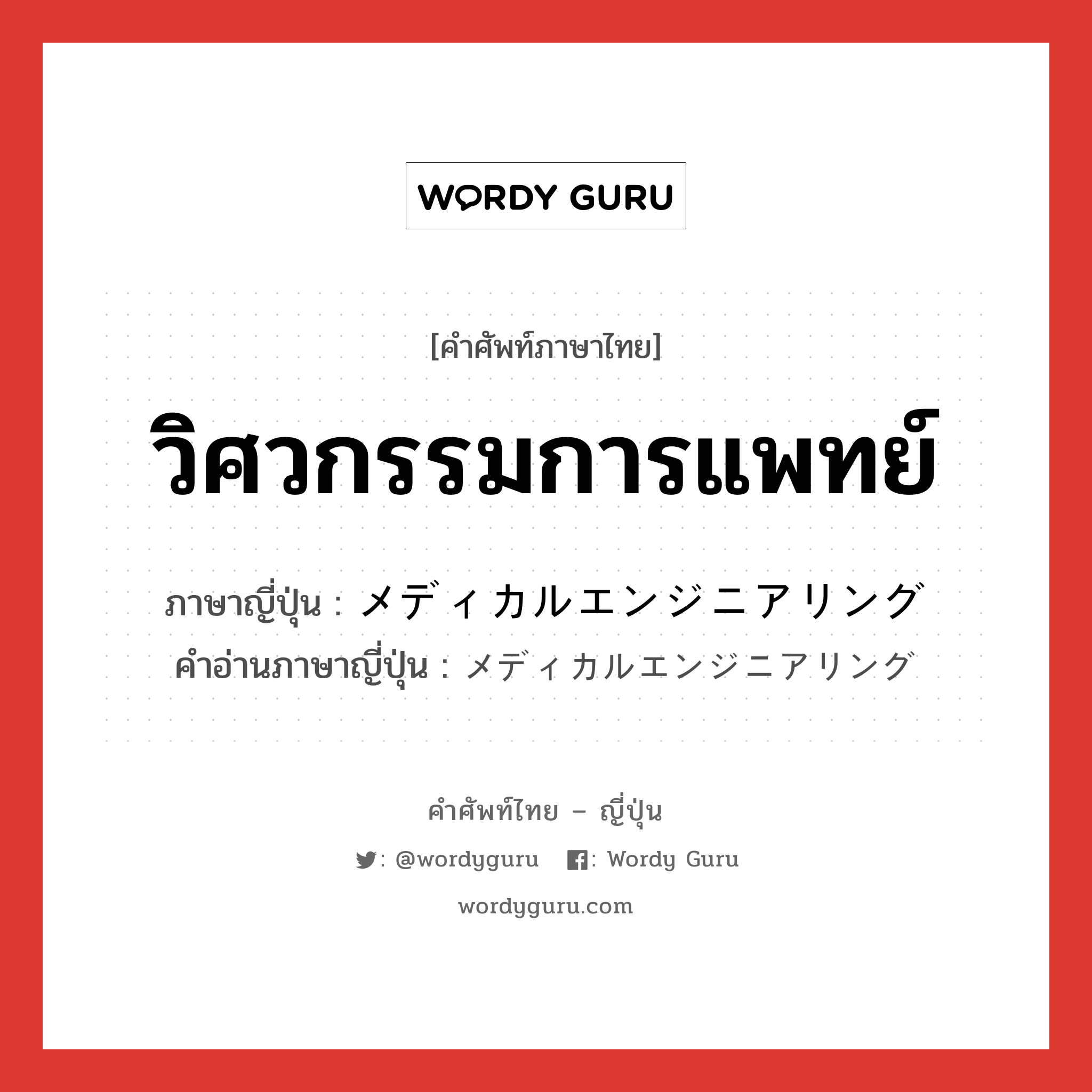 วิศวกรรมการแพทย์ ภาษาญี่ปุ่นคืออะไร, คำศัพท์ภาษาไทย - ญี่ปุ่น วิศวกรรมการแพทย์ ภาษาญี่ปุ่น メディカルエンジニアリング คำอ่านภาษาญี่ปุ่น メディカルエンジニアリング หมวด n หมวด n