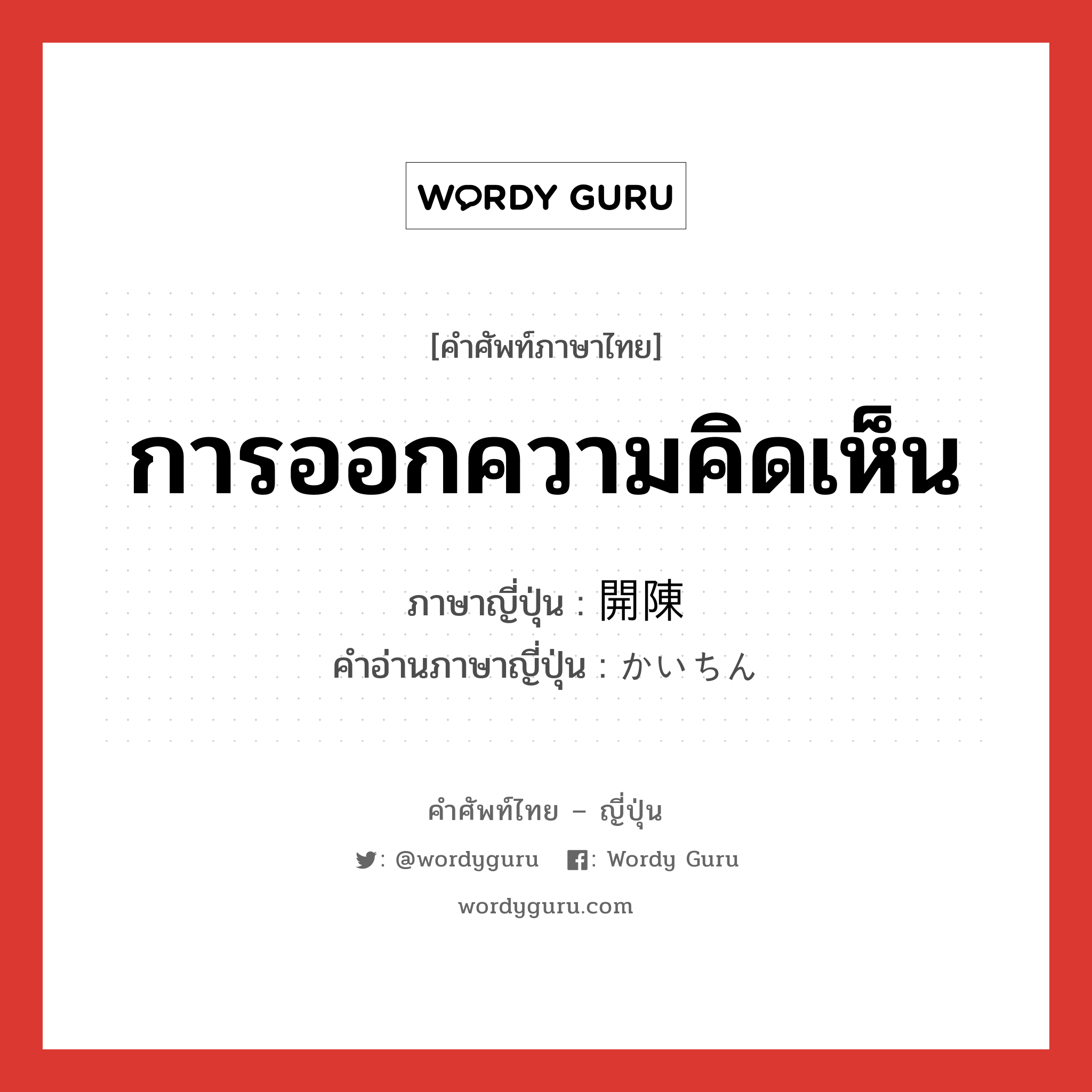 การออกความคิดเห็น ภาษาญี่ปุ่นคืออะไร, คำศัพท์ภาษาไทย - ญี่ปุ่น การออกความคิดเห็น ภาษาญี่ปุ่น 開陳 คำอ่านภาษาญี่ปุ่น かいちん หมวด n หมวด n