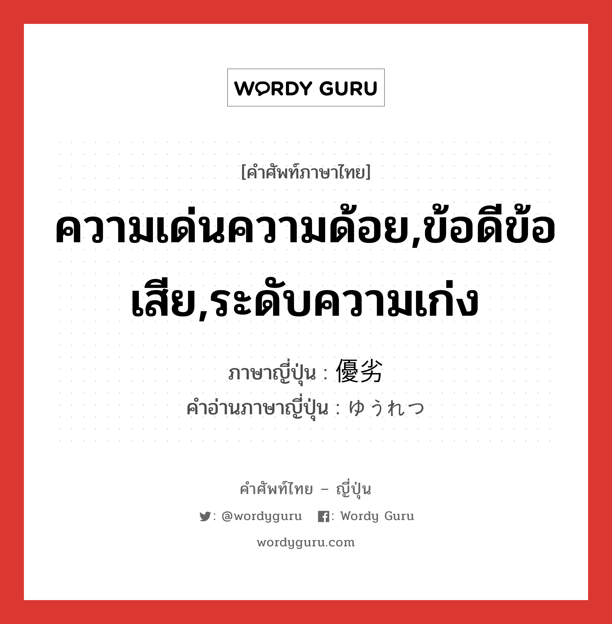 ความเด่นความด้อย,ข้อดีข้อเสีย,ระดับความเก่ง ภาษาญี่ปุ่นคืออะไร, คำศัพท์ภาษาไทย - ญี่ปุ่น ความเด่นความด้อย,ข้อดีข้อเสีย,ระดับความเก่ง ภาษาญี่ปุ่น 優劣 คำอ่านภาษาญี่ปุ่น ゆうれつ หมวด n หมวด n