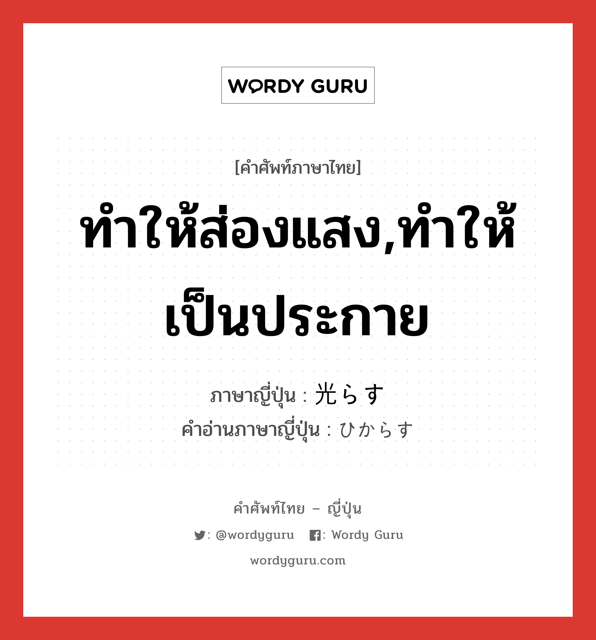 ทำให้ส่องแสง,ทำให้เป็นประกาย ภาษาญี่ปุ่นคืออะไร, คำศัพท์ภาษาไทย - ญี่ปุ่น ทำให้ส่องแสง,ทำให้เป็นประกาย ภาษาญี่ปุ่น 光らす คำอ่านภาษาญี่ปุ่น ひからす หมวด v5s หมวด v5s