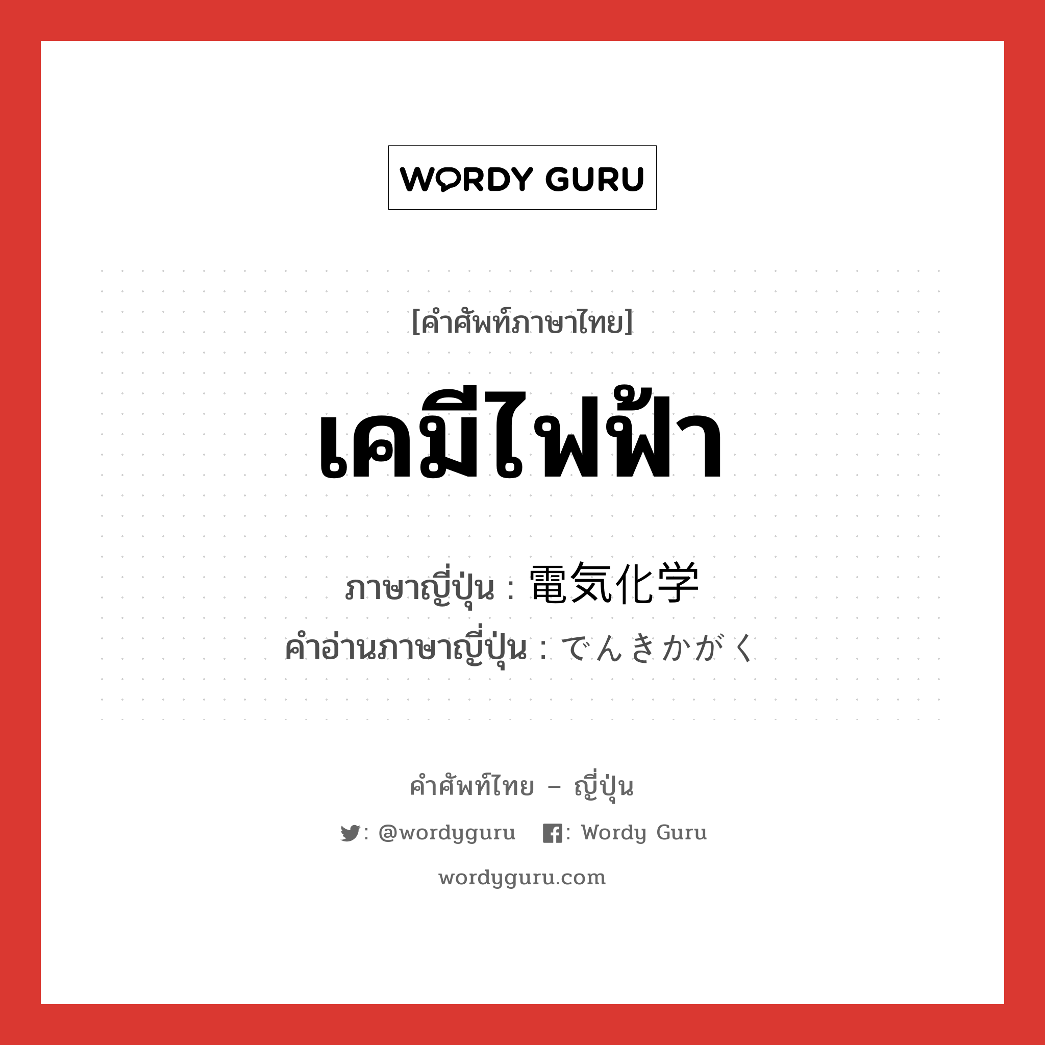 เคมีไฟฟ้า ภาษาญี่ปุ่นคืออะไร, คำศัพท์ภาษาไทย - ญี่ปุ่น เคมีไฟฟ้า ภาษาญี่ปุ่น 電気化学 คำอ่านภาษาญี่ปุ่น でんきかがく หมวด n หมวด n