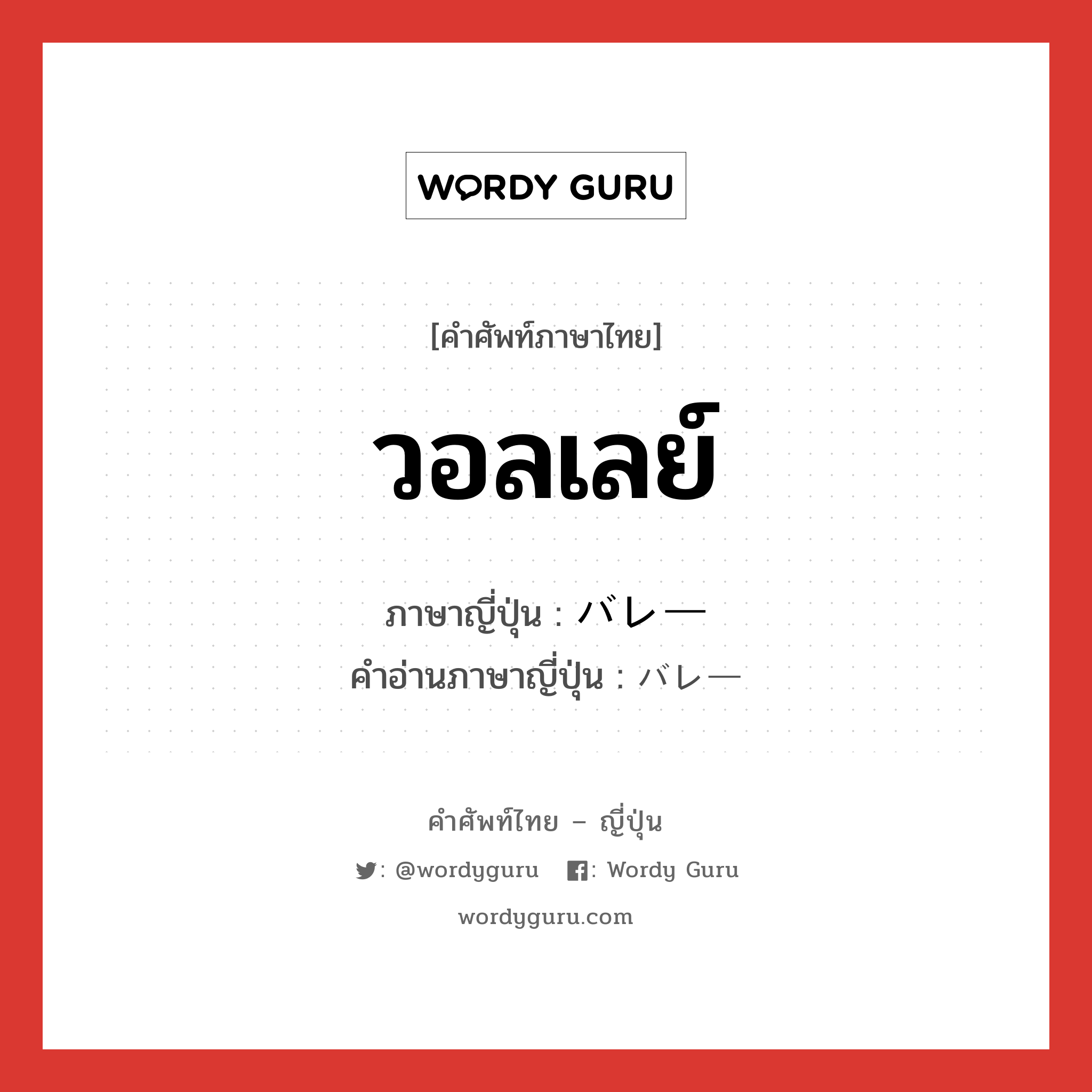 วอลเลย์ ภาษาญี่ปุ่นคืออะไร, คำศัพท์ภาษาไทย - ญี่ปุ่น วอลเลย์ ภาษาญี่ปุ่น バレー คำอ่านภาษาญี่ปุ่น バレー หมวด n หมวด n