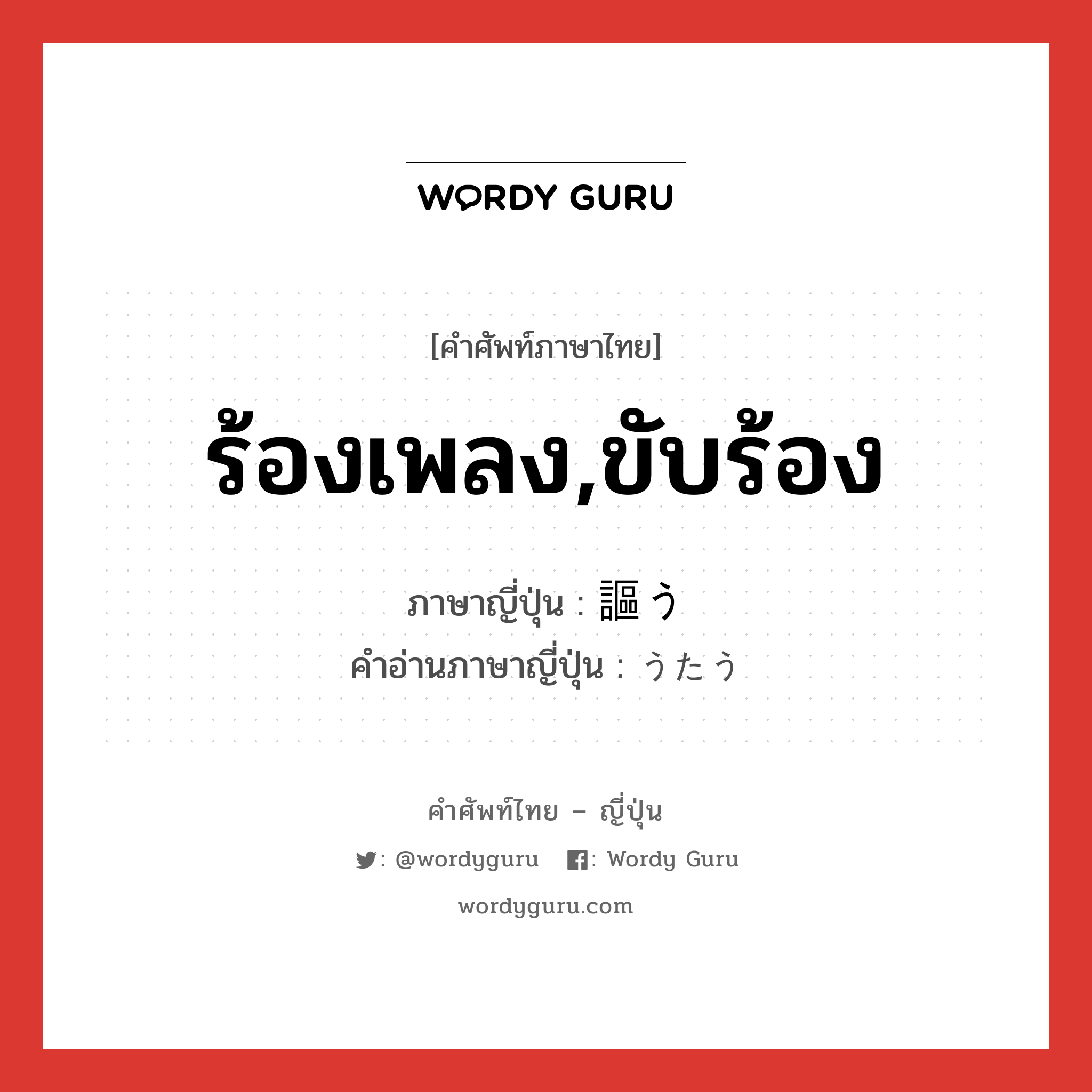 ร้องเพลง,ขับร้อง ภาษาญี่ปุ่นคืออะไร, คำศัพท์ภาษาไทย - ญี่ปุ่น ร้องเพลง,ขับร้อง ภาษาญี่ปุ่น 謳う คำอ่านภาษาญี่ปุ่น うたう หมวด v5u หมวด v5u