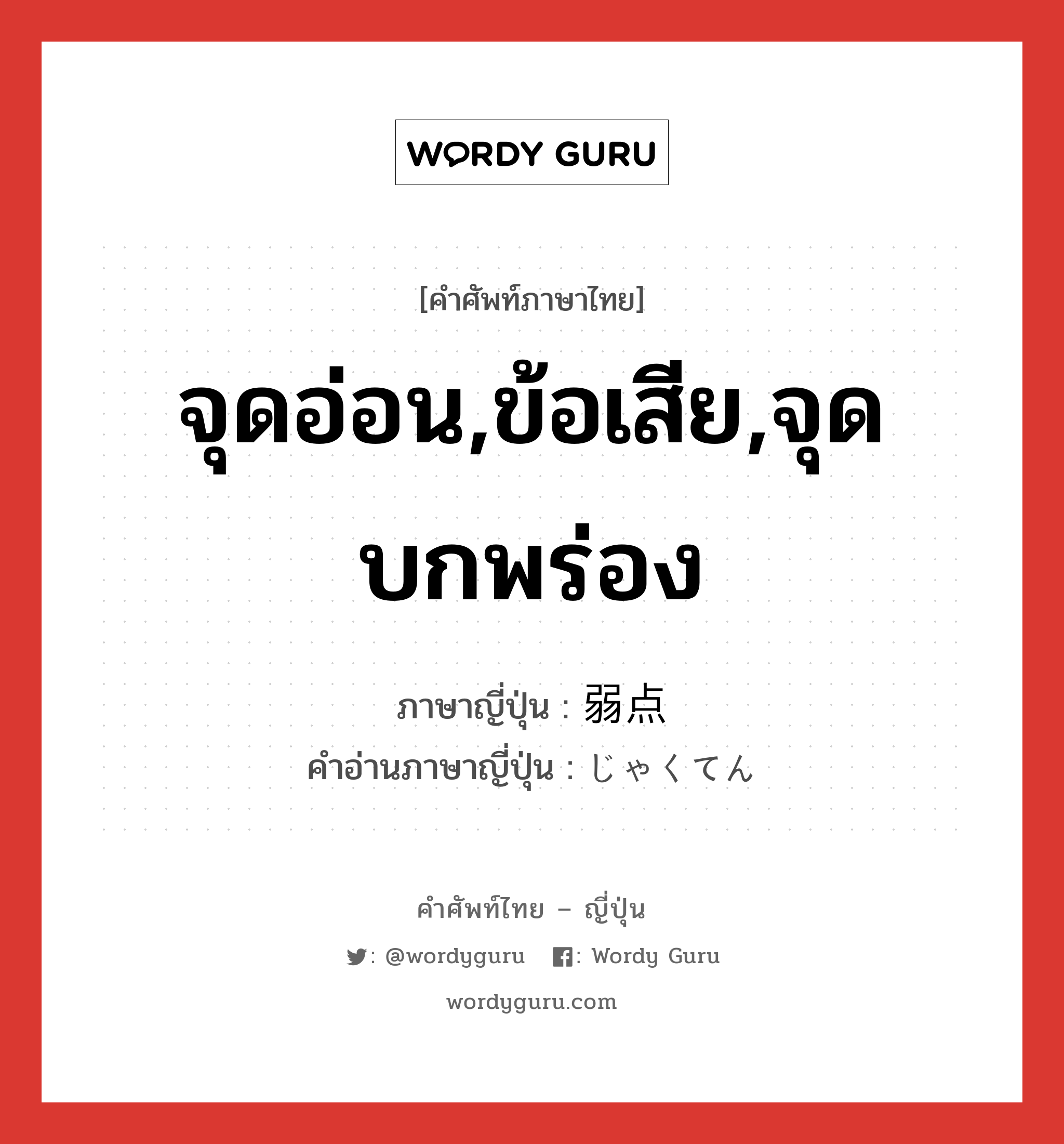 จุดอ่อน,ข้อเสีย,จุดบกพร่อง ภาษาญี่ปุ่นคืออะไร, คำศัพท์ภาษาไทย - ญี่ปุ่น จุดอ่อน,ข้อเสีย,จุดบกพร่อง ภาษาญี่ปุ่น 弱点 คำอ่านภาษาญี่ปุ่น じゃくてん หมวด n หมวด n