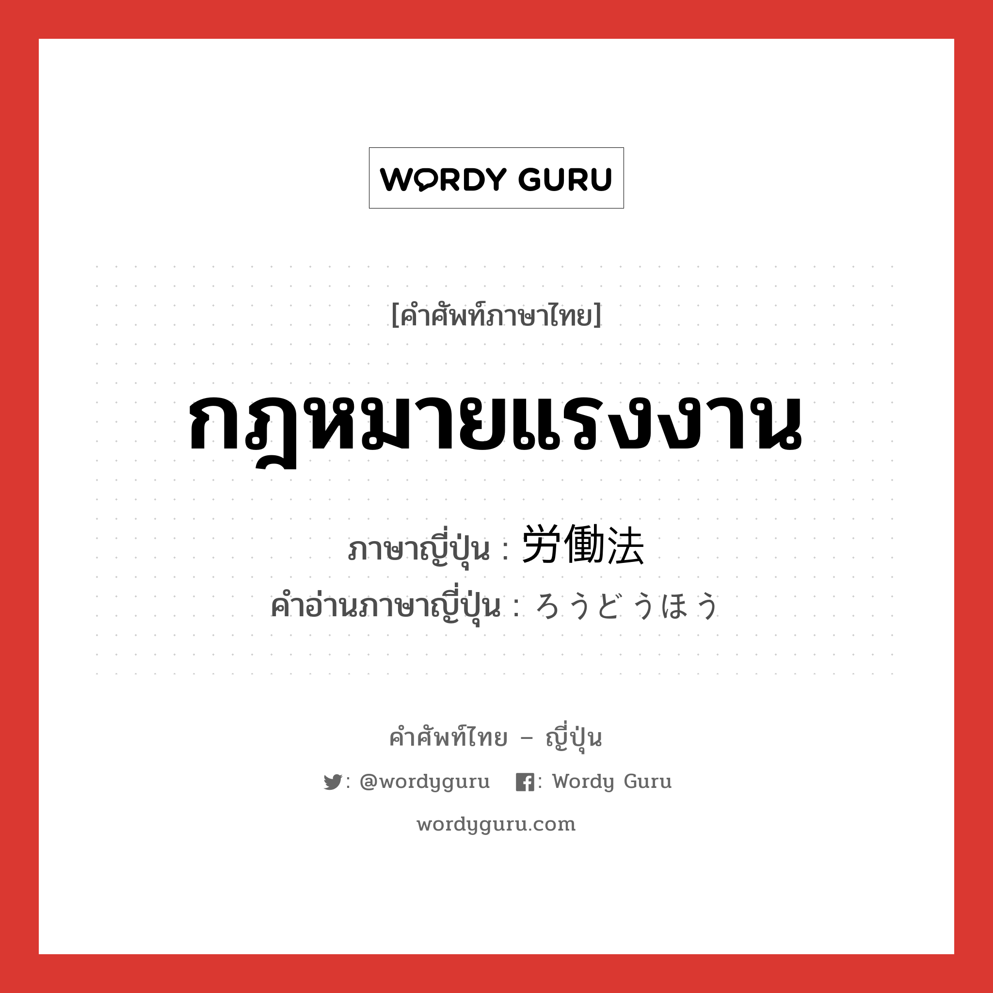 กฎหมายแรงงาน ภาษาญี่ปุ่นคืออะไร, คำศัพท์ภาษาไทย - ญี่ปุ่น กฎหมายแรงงาน ภาษาญี่ปุ่น 労働法 คำอ่านภาษาญี่ปุ่น ろうどうほう หมวด n หมวด n