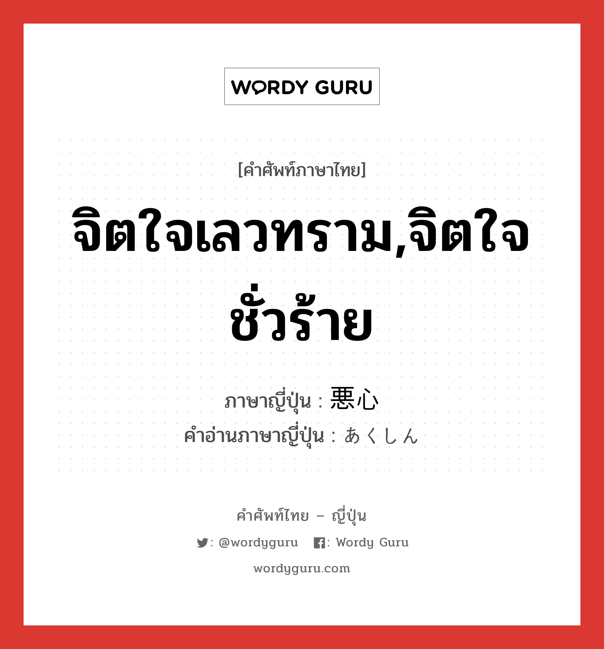 จิตใจเลวทราม,จิตใจชั่วร้าย ภาษาญี่ปุ่นคืออะไร, คำศัพท์ภาษาไทย - ญี่ปุ่น จิตใจเลวทราม,จิตใจชั่วร้าย ภาษาญี่ปุ่น 悪心 คำอ่านภาษาญี่ปุ่น あくしん หมวด n หมวด n