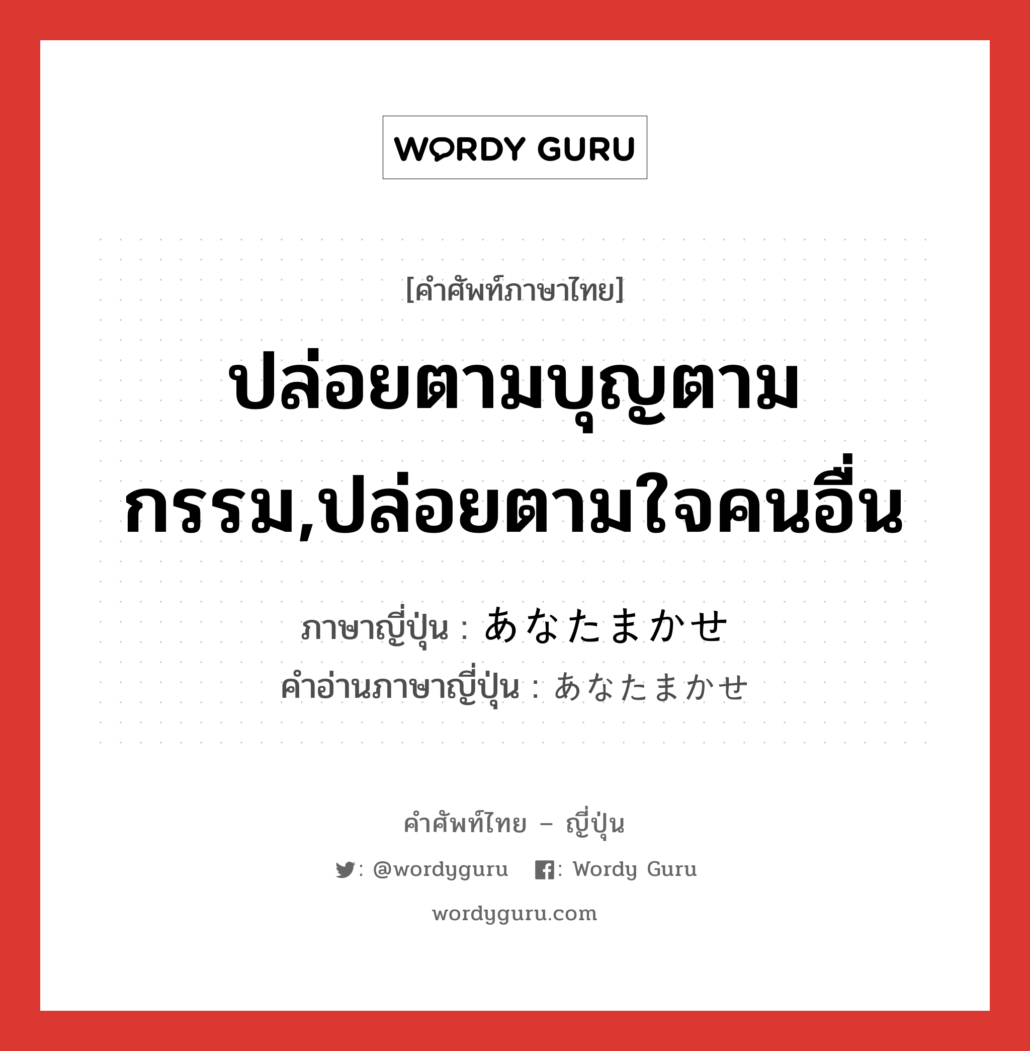 ปล่อยตามบุญตามกรรม,ปล่อยตามใจคนอื่น ภาษาญี่ปุ่นคืออะไร, คำศัพท์ภาษาไทย - ญี่ปุ่น ปล่อยตามบุญตามกรรม,ปล่อยตามใจคนอื่น ภาษาญี่ปุ่น あなたまかせ คำอ่านภาษาญี่ปุ่น あなたまかせ หมวด n หมวด n