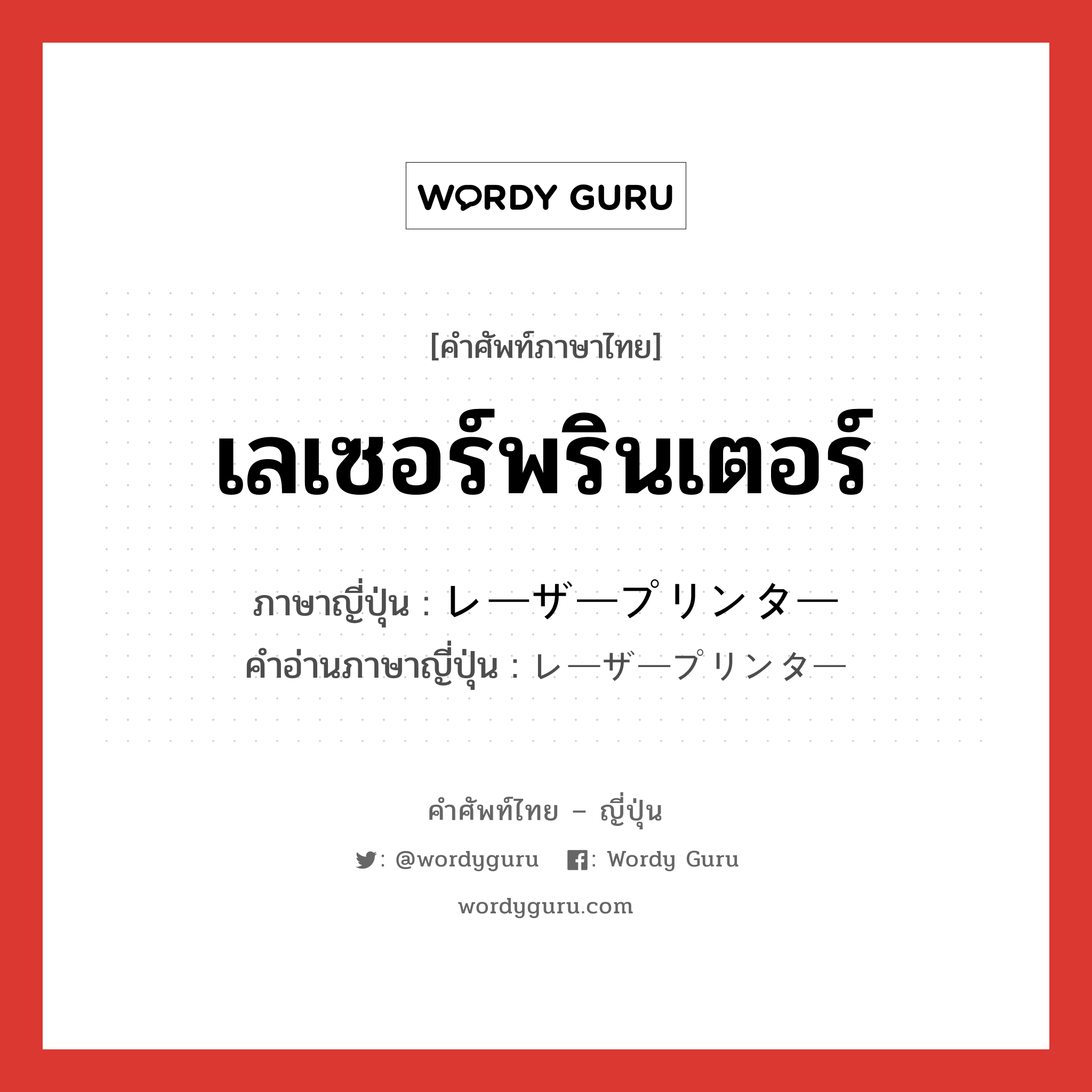 เลเซอร์พรินเตอร์ ภาษาญี่ปุ่นคืออะไร, คำศัพท์ภาษาไทย - ญี่ปุ่น เลเซอร์พรินเตอร์ ภาษาญี่ปุ่น レーザープリンター คำอ่านภาษาญี่ปุ่น レーザープリンター หมวด n หมวด n