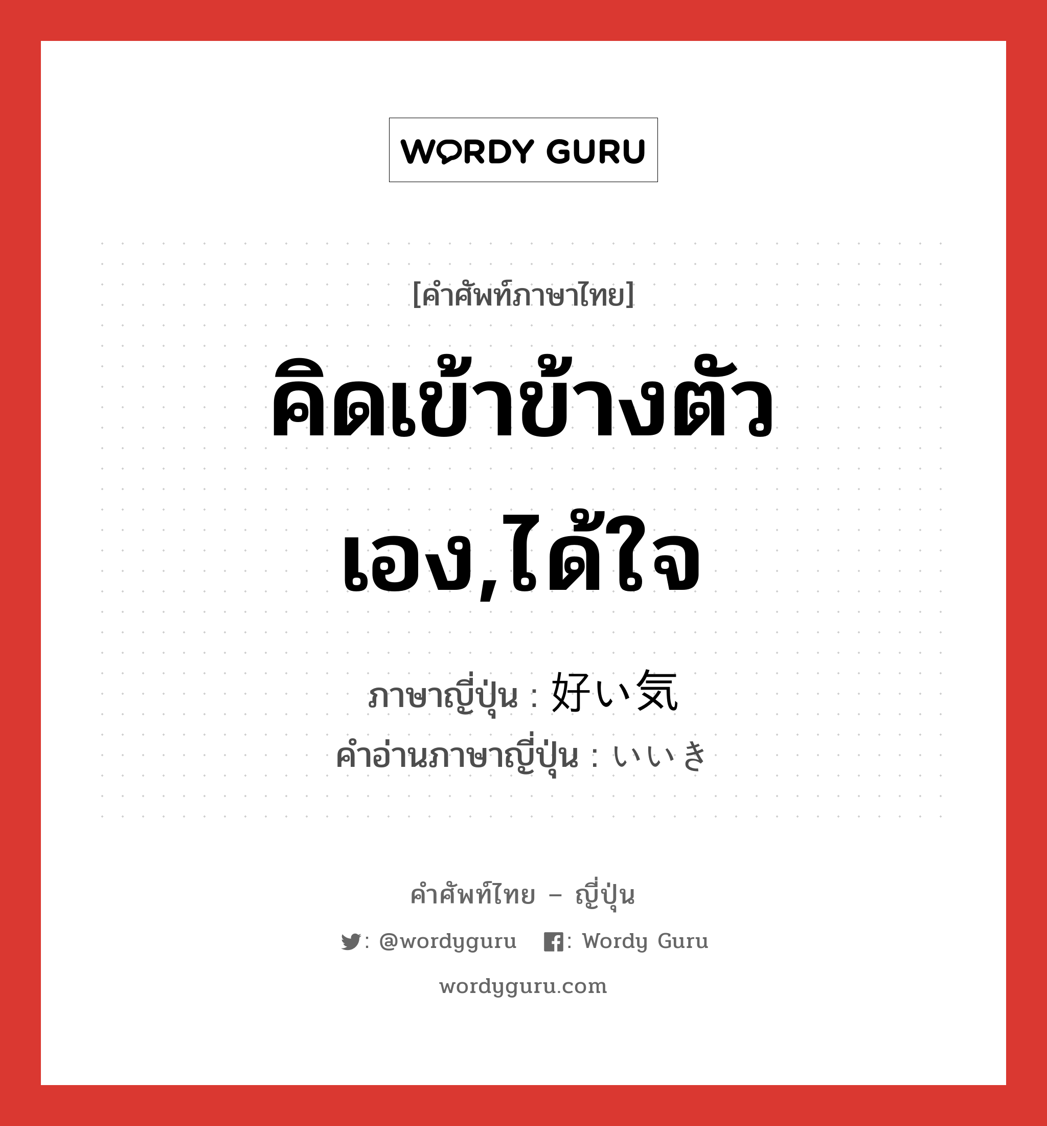 คิดเข้าข้างตัวเอง,ได้ใจ ภาษาญี่ปุ่นคืออะไร, คำศัพท์ภาษาไทย - ญี่ปุ่น คิดเข้าข้างตัวเอง,ได้ใจ ภาษาญี่ปุ่น 好い気 คำอ่านภาษาญี่ปุ่น いいき หมวด adj-na หมวด adj-na