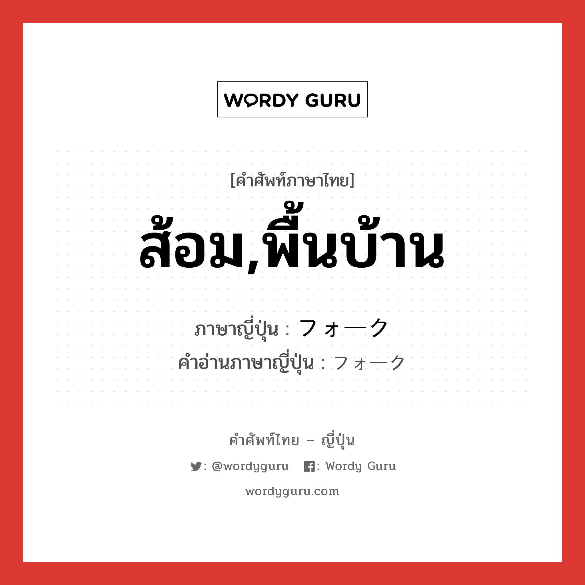 ส้อม,พื้นบ้าน ภาษาญี่ปุ่นคืออะไร, คำศัพท์ภาษาไทย - ญี่ปุ่น ส้อม,พื้นบ้าน ภาษาญี่ปุ่น フォーク คำอ่านภาษาญี่ปุ่น フォーク หมวด n หมวด n