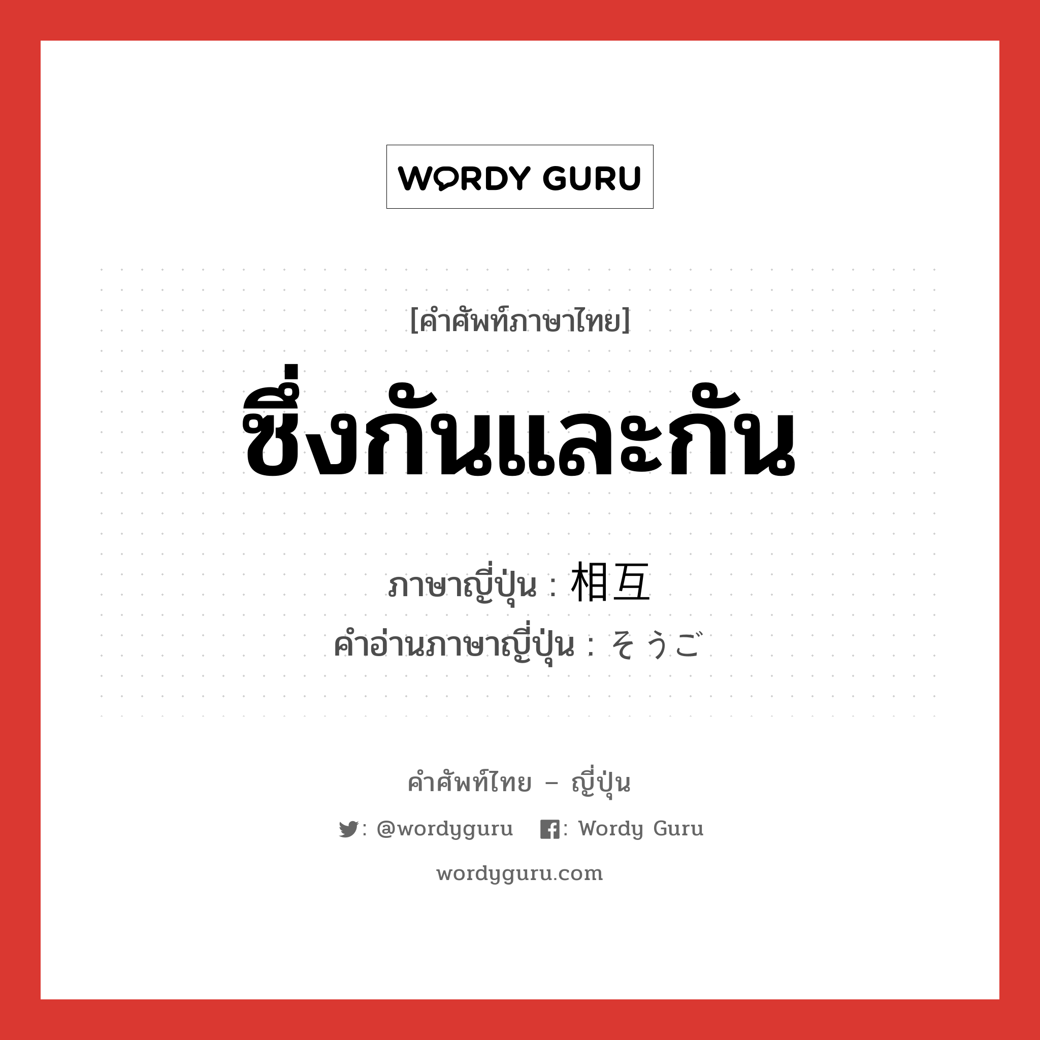 ซึ่งกันและกัน ภาษาญี่ปุ่นคืออะไร, คำศัพท์ภาษาไทย - ญี่ปุ่น ซึ่งกันและกัน ภาษาญี่ปุ่น 相互 คำอ่านภาษาญี่ปุ่น そうご หมวด n หมวด n