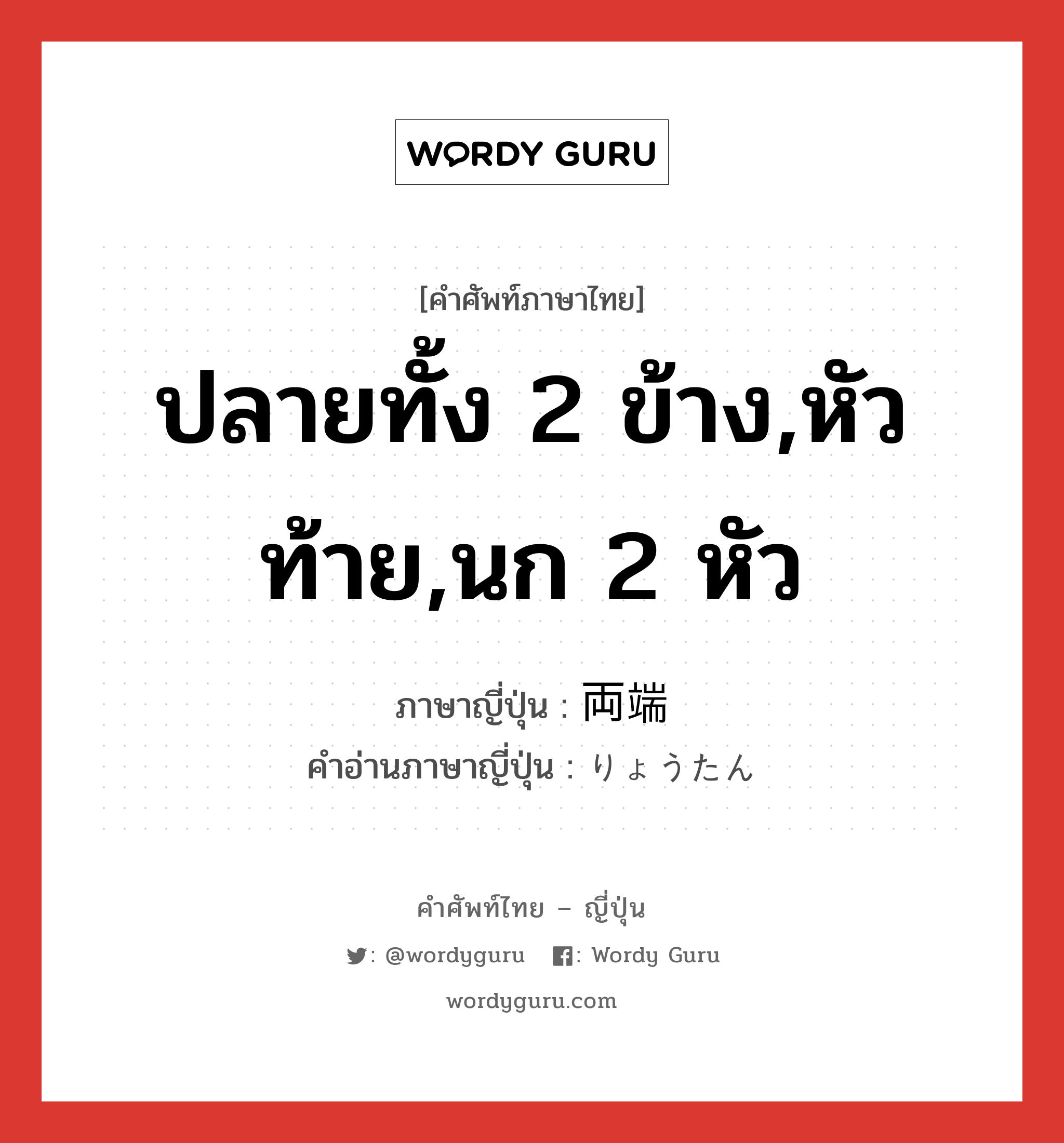 ปลายทั้ง 2 ข้าง,หัวท้าย,นก 2 หัว ภาษาญี่ปุ่นคืออะไร, คำศัพท์ภาษาไทย - ญี่ปุ่น ปลายทั้ง 2 ข้าง,หัวท้าย,นก 2 หัว ภาษาญี่ปุ่น 両端 คำอ่านภาษาญี่ปุ่น りょうたん หมวด n หมวด n