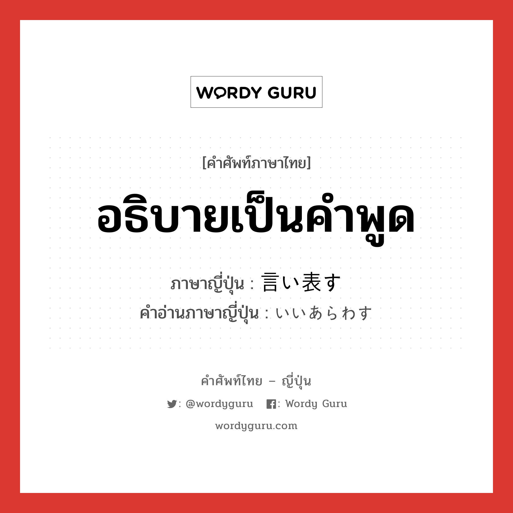 อธิบายเป็นคำพูด ภาษาญี่ปุ่นคืออะไร, คำศัพท์ภาษาไทย - ญี่ปุ่น อธิบายเป็นคำพูด ภาษาญี่ปุ่น 言い表す คำอ่านภาษาญี่ปุ่น いいあらわす หมวด v5s หมวด v5s