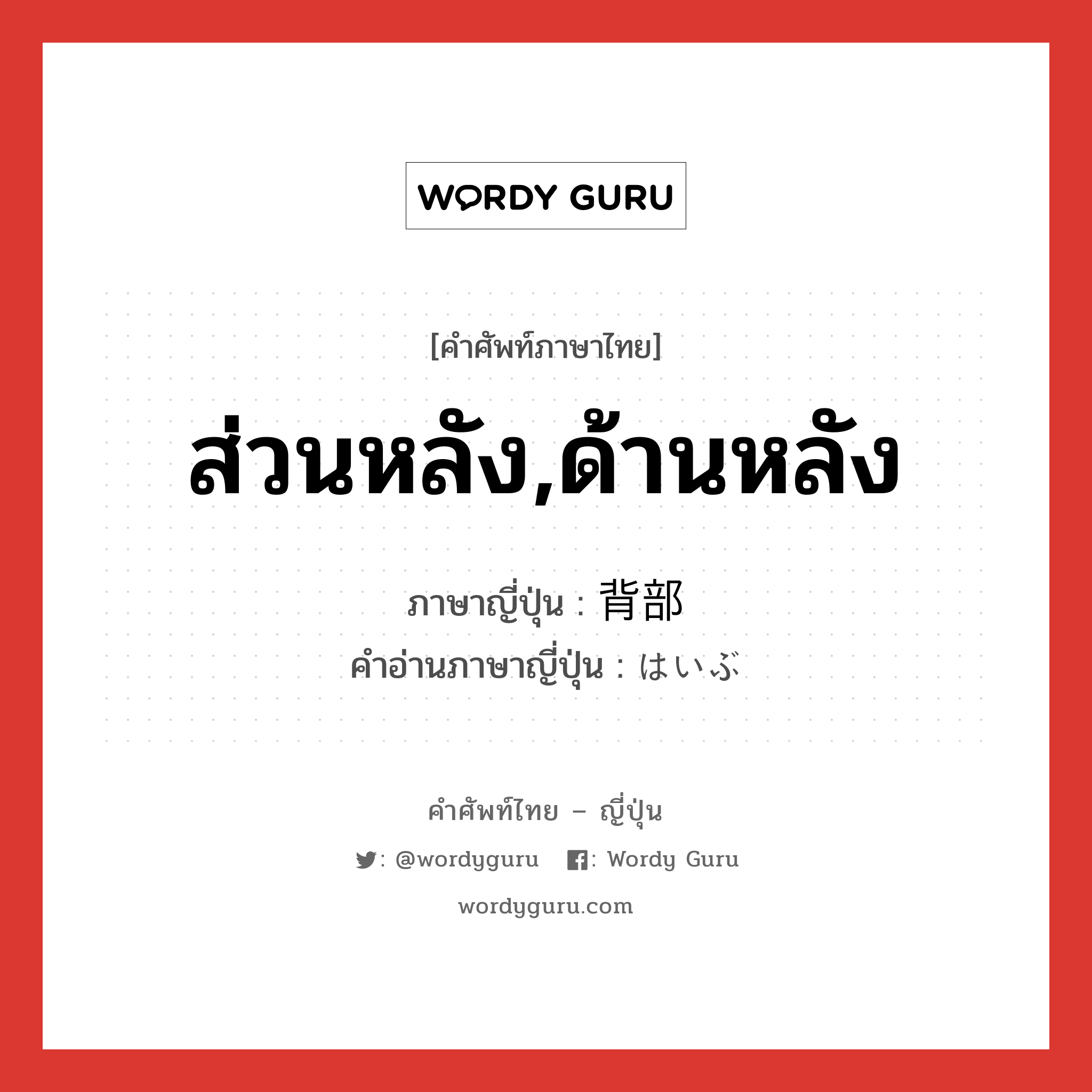 ส่วนหลัง,ด้านหลัง ภาษาญี่ปุ่นคืออะไร, คำศัพท์ภาษาไทย - ญี่ปุ่น ส่วนหลัง,ด้านหลัง ภาษาญี่ปุ่น 背部 คำอ่านภาษาญี่ปุ่น はいぶ หมวด n หมวด n