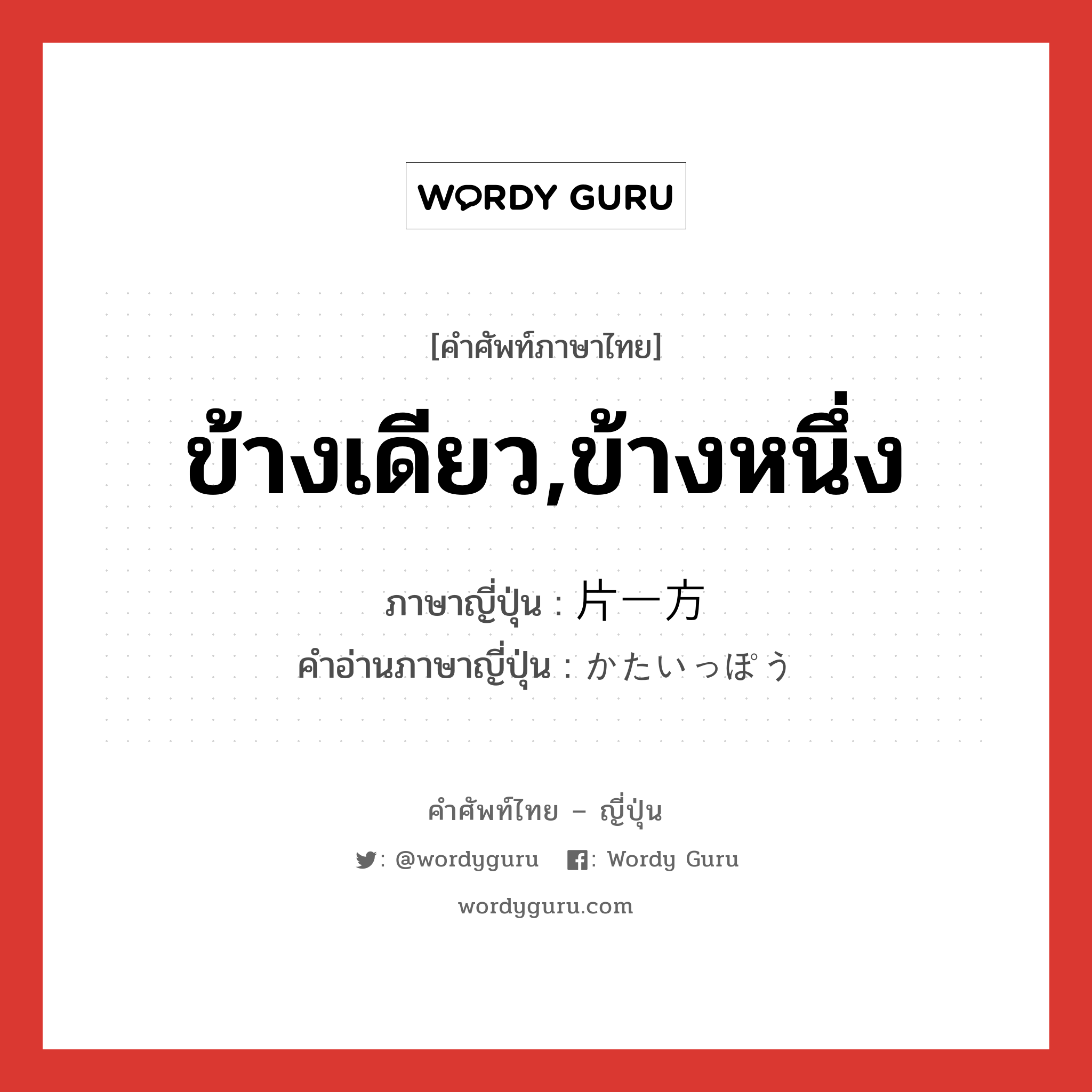 ข้างเดียว,ข้างหนึ่ง ภาษาญี่ปุ่นคืออะไร, คำศัพท์ภาษาไทย - ญี่ปุ่น ข้างเดียว,ข้างหนึ่ง ภาษาญี่ปุ่น 片一方 คำอ่านภาษาญี่ปุ่น かたいっぽう หมวด n หมวด n