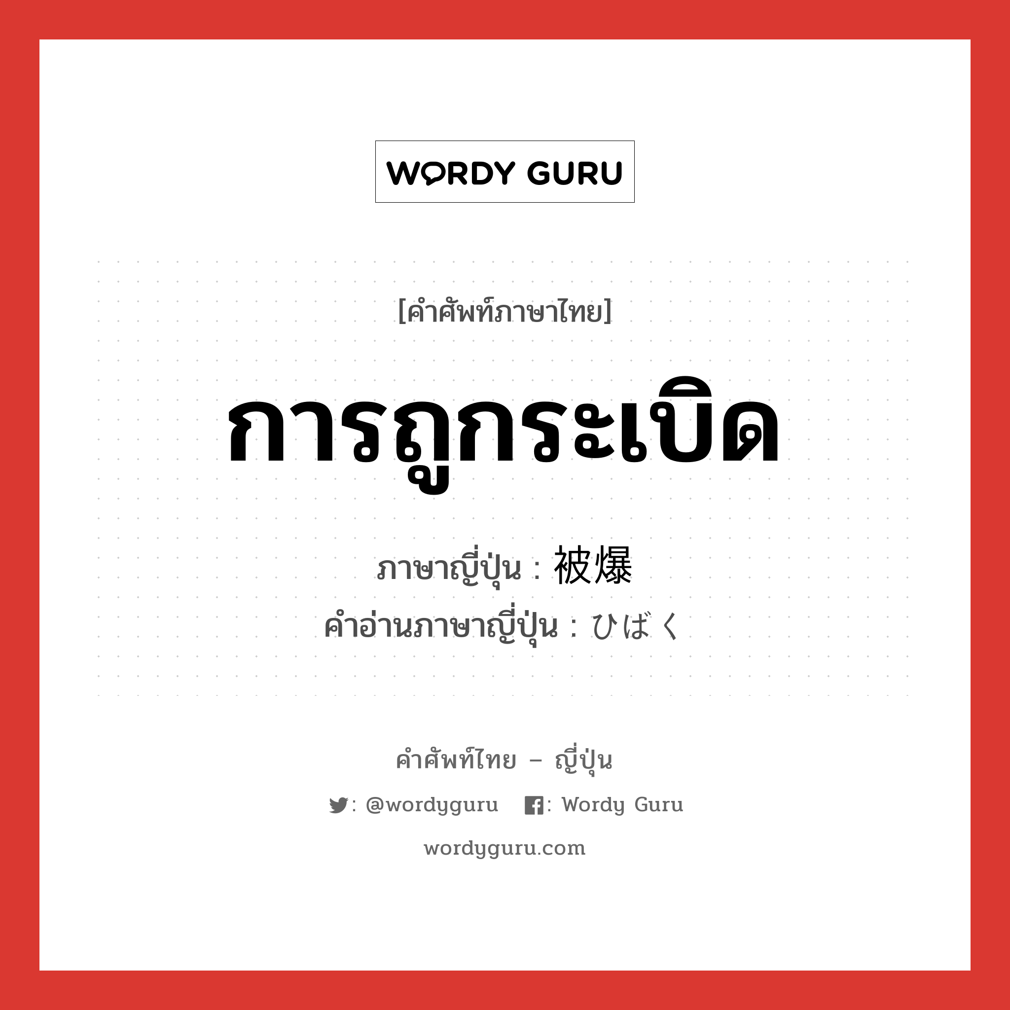 การถูกระเบิด ภาษาญี่ปุ่นคืออะไร, คำศัพท์ภาษาไทย - ญี่ปุ่น การถูกระเบิด ภาษาญี่ปุ่น 被爆 คำอ่านภาษาญี่ปุ่น ひばく หมวด n หมวด n