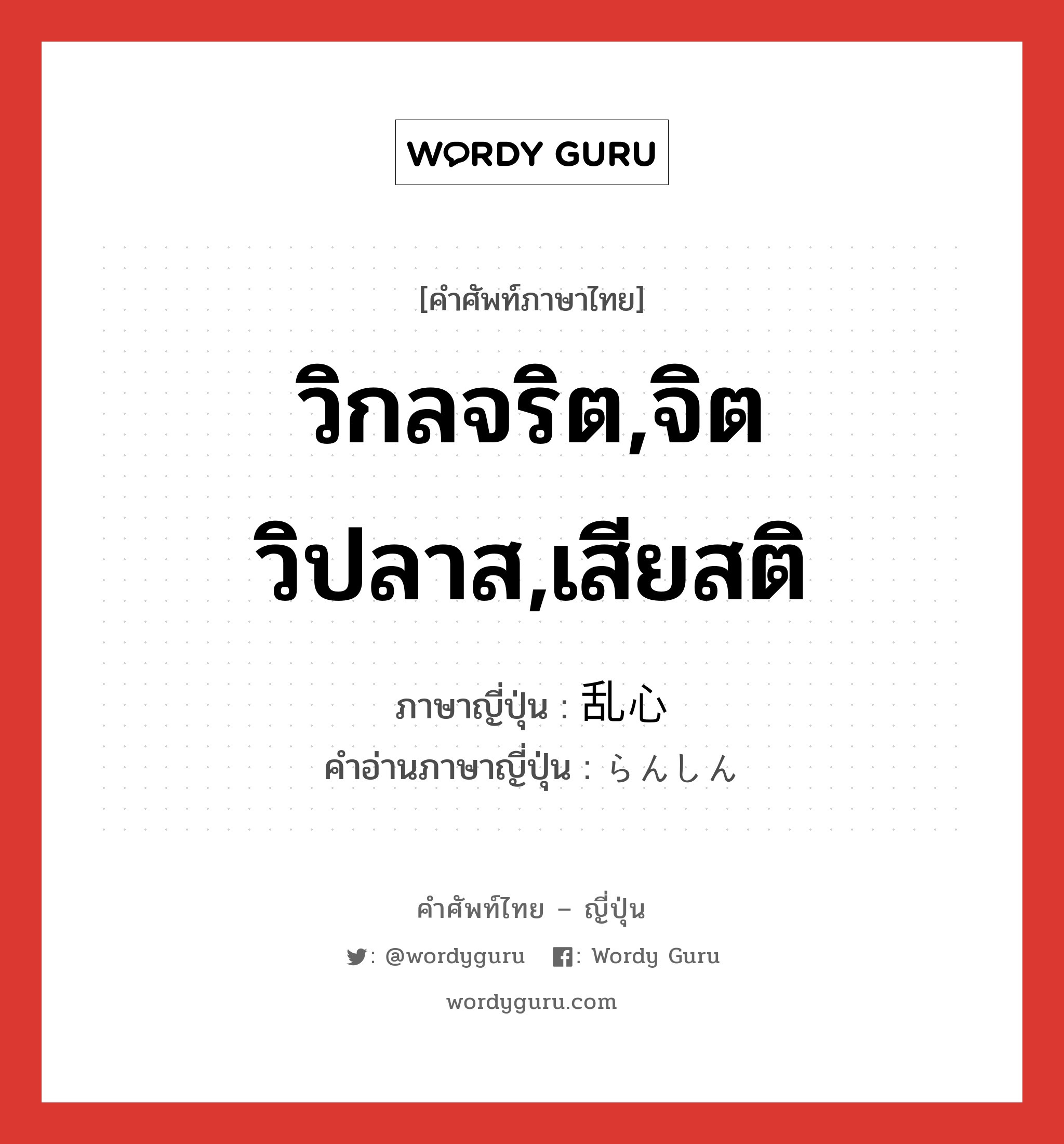 วิกลจริต,จิตวิปลาส,เสียสติ ภาษาญี่ปุ่นคืออะไร, คำศัพท์ภาษาไทย - ญี่ปุ่น วิกลจริต,จิตวิปลาส,เสียสติ ภาษาญี่ปุ่น 乱心 คำอ่านภาษาญี่ปุ่น らんしん หมวด n หมวด n