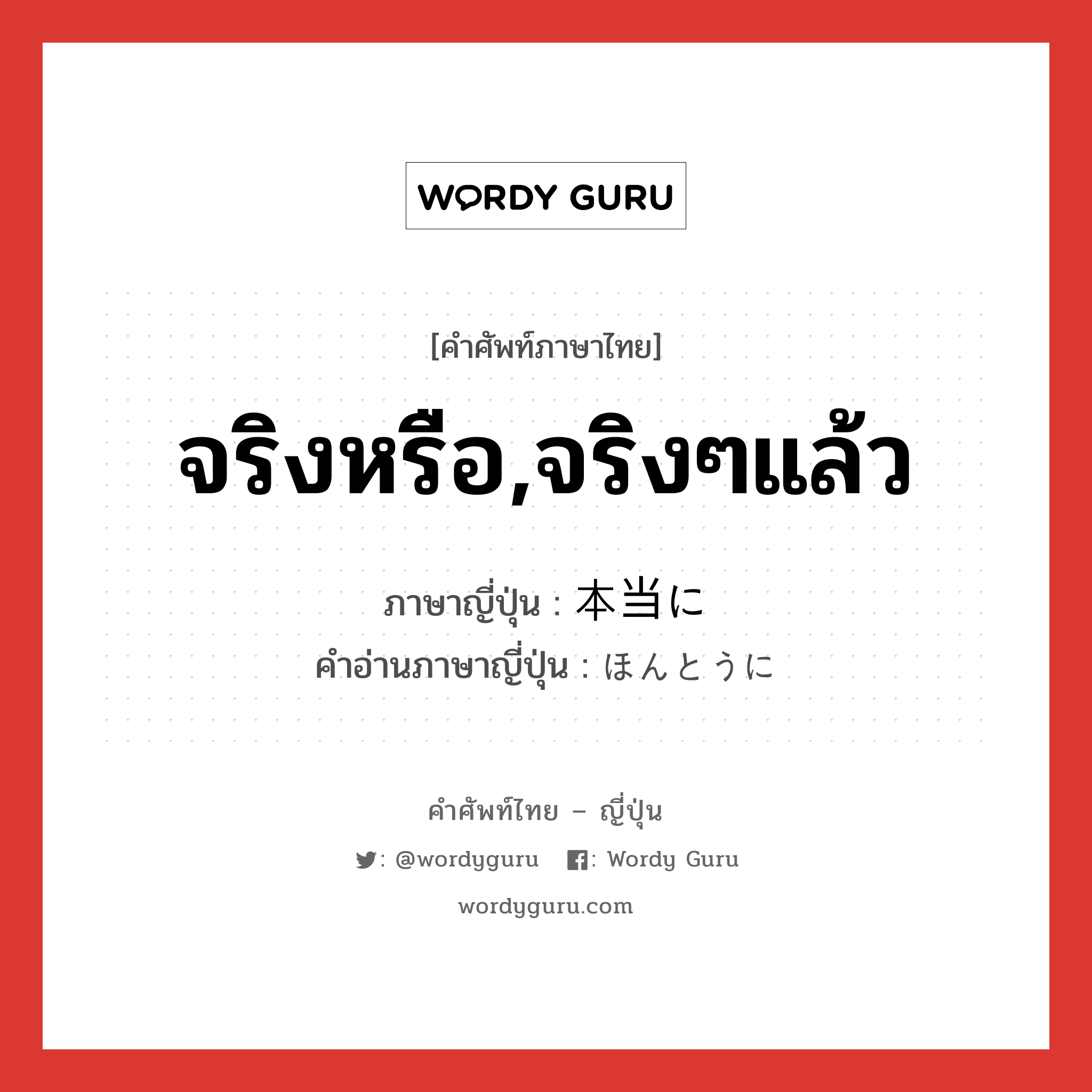 จริงหรือ,จริงๆแล้ว ภาษาญี่ปุ่นคืออะไร, คำศัพท์ภาษาไทย - ญี่ปุ่น จริงหรือ,จริงๆแล้ว ภาษาญี่ปุ่น 本当に คำอ่านภาษาญี่ปุ่น ほんとうに หมวด adv หมวด adv