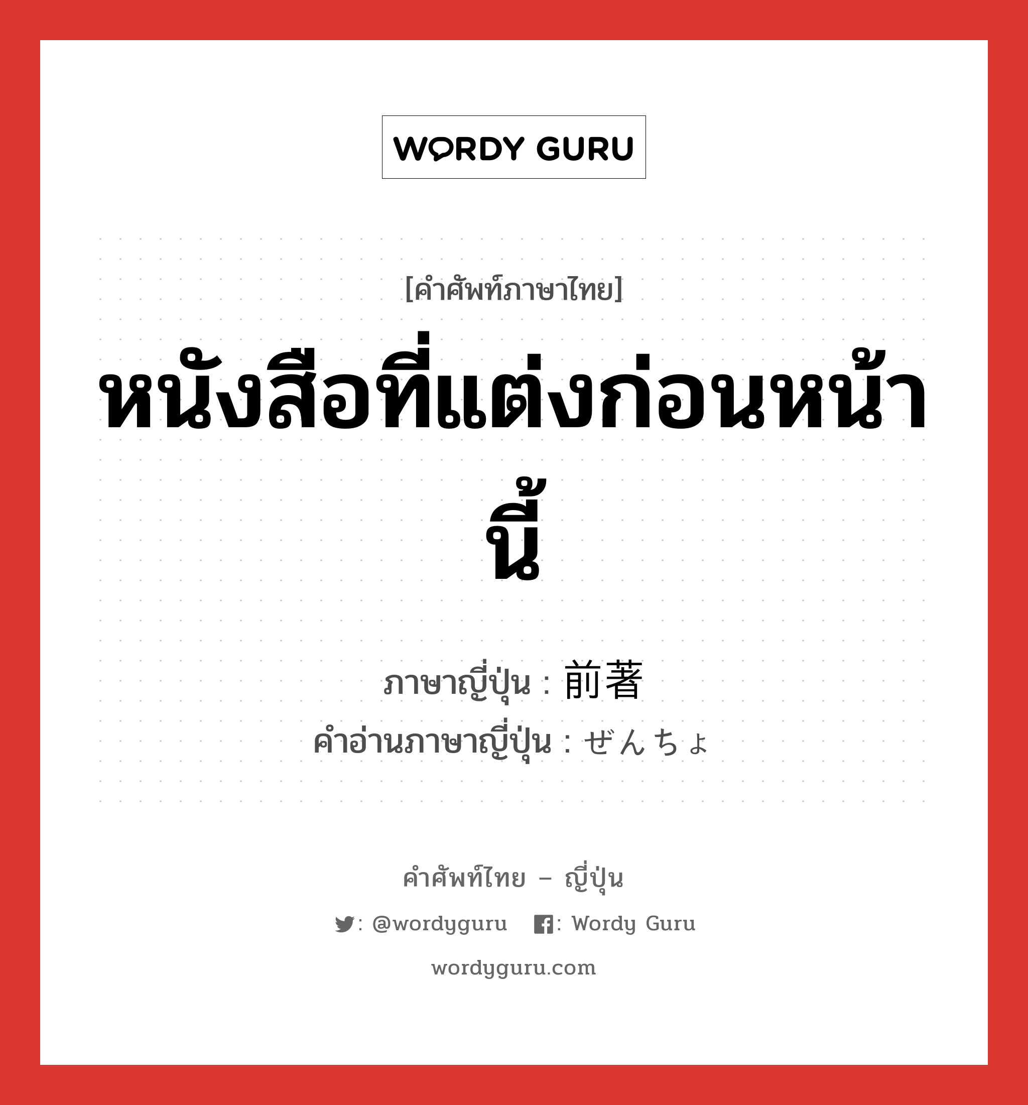 หนังสือที่แต่งก่อนหน้านี้ ภาษาญี่ปุ่นคืออะไร, คำศัพท์ภาษาไทย - ญี่ปุ่น หนังสือที่แต่งก่อนหน้านี้ ภาษาญี่ปุ่น 前著 คำอ่านภาษาญี่ปุ่น ぜんちょ หมวด n หมวด n