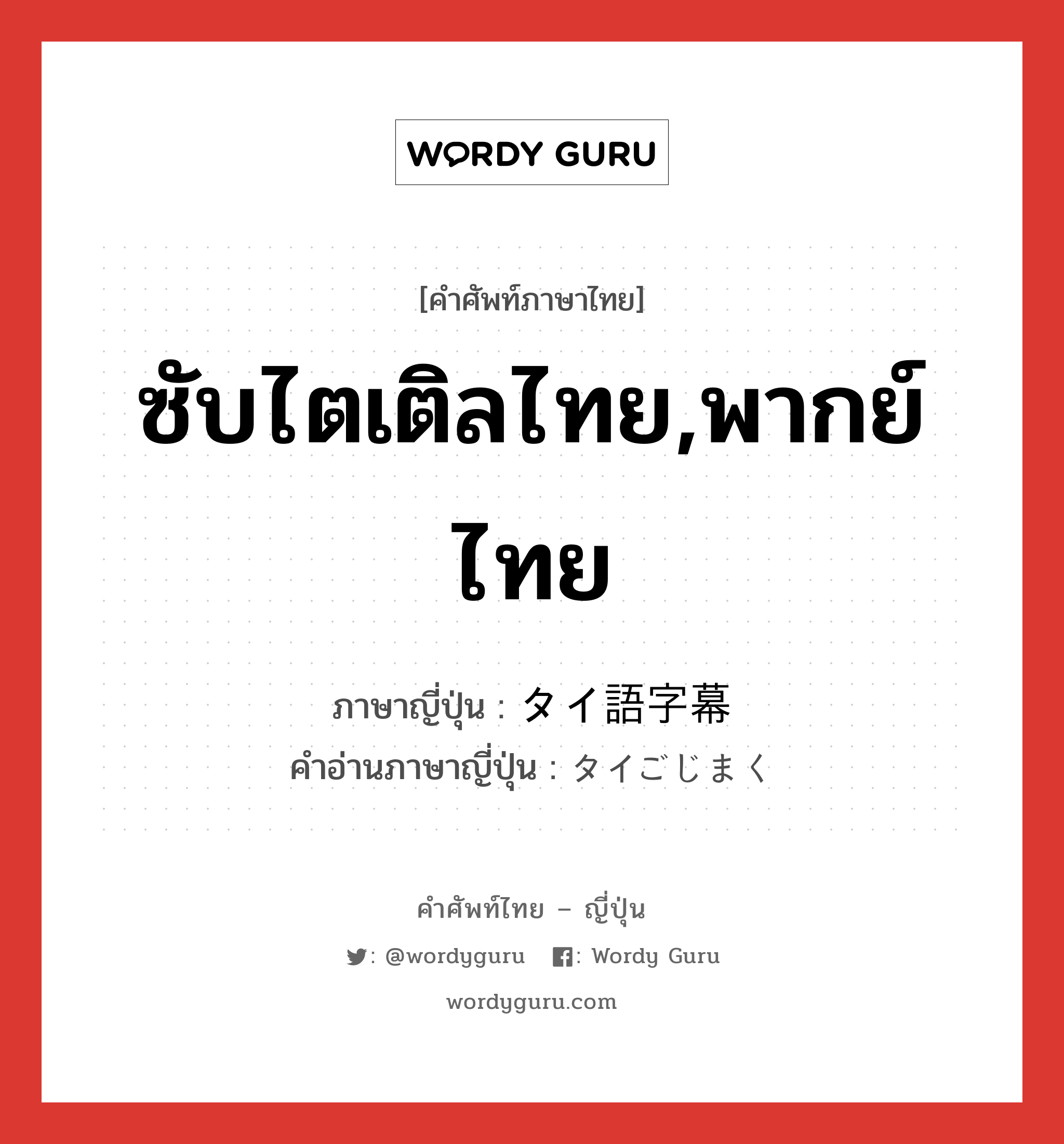 ซับไตเติลไทย,พากย์ไทย ภาษาญี่ปุ่นคืออะไร, คำศัพท์ภาษาไทย - ญี่ปุ่น ซับไตเติลไทย,พากย์ไทย ภาษาญี่ปุ่น タイ語字幕 คำอ่านภาษาญี่ปุ่น タイごじまく หมวด n หมวด n