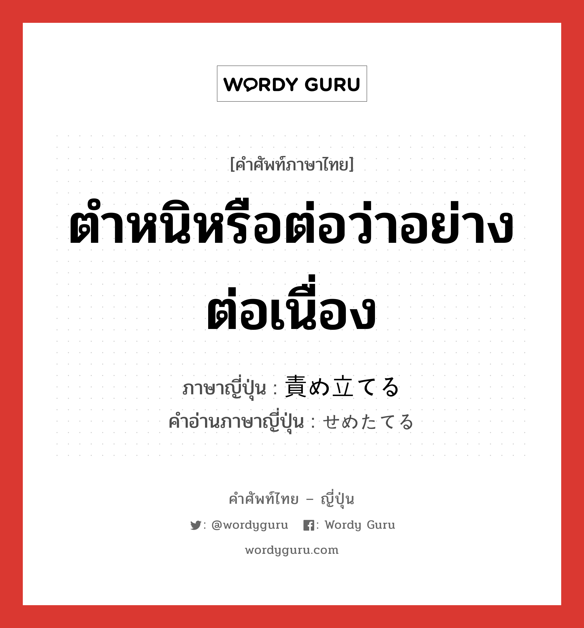 ตำหนิหรือต่อว่าอย่างต่อเนื่อง ภาษาญี่ปุ่นคืออะไร, คำศัพท์ภาษาไทย - ญี่ปุ่น ตำหนิหรือต่อว่าอย่างต่อเนื่อง ภาษาญี่ปุ่น 責め立てる คำอ่านภาษาญี่ปุ่น せめたてる หมวด v1 หมวด v1