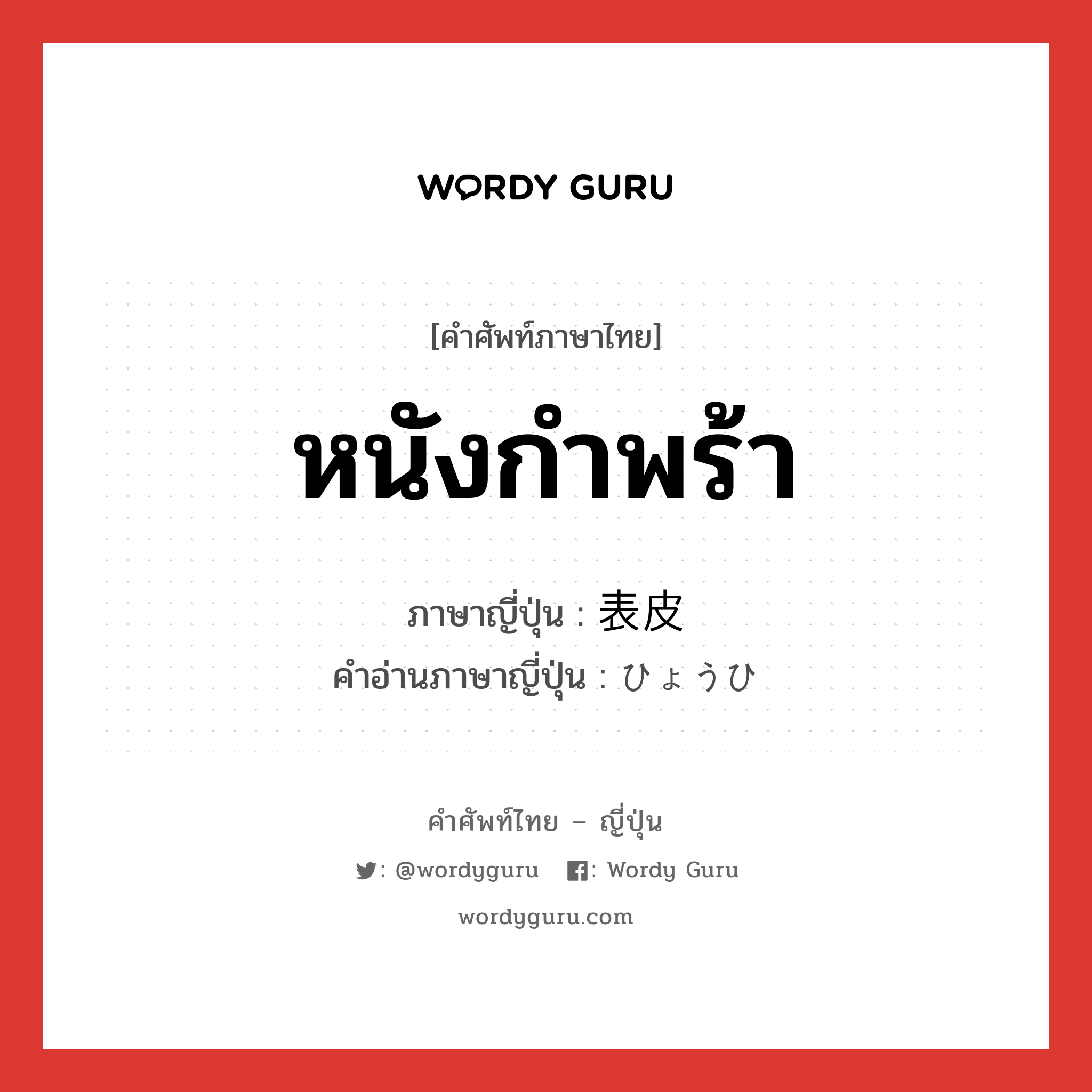 หนังกำพร้า ภาษาญี่ปุ่นคืออะไร, คำศัพท์ภาษาไทย - ญี่ปุ่น หนังกำพร้า ภาษาญี่ปุ่น 表皮 คำอ่านภาษาญี่ปุ่น ひょうひ หมวด n หมวด n