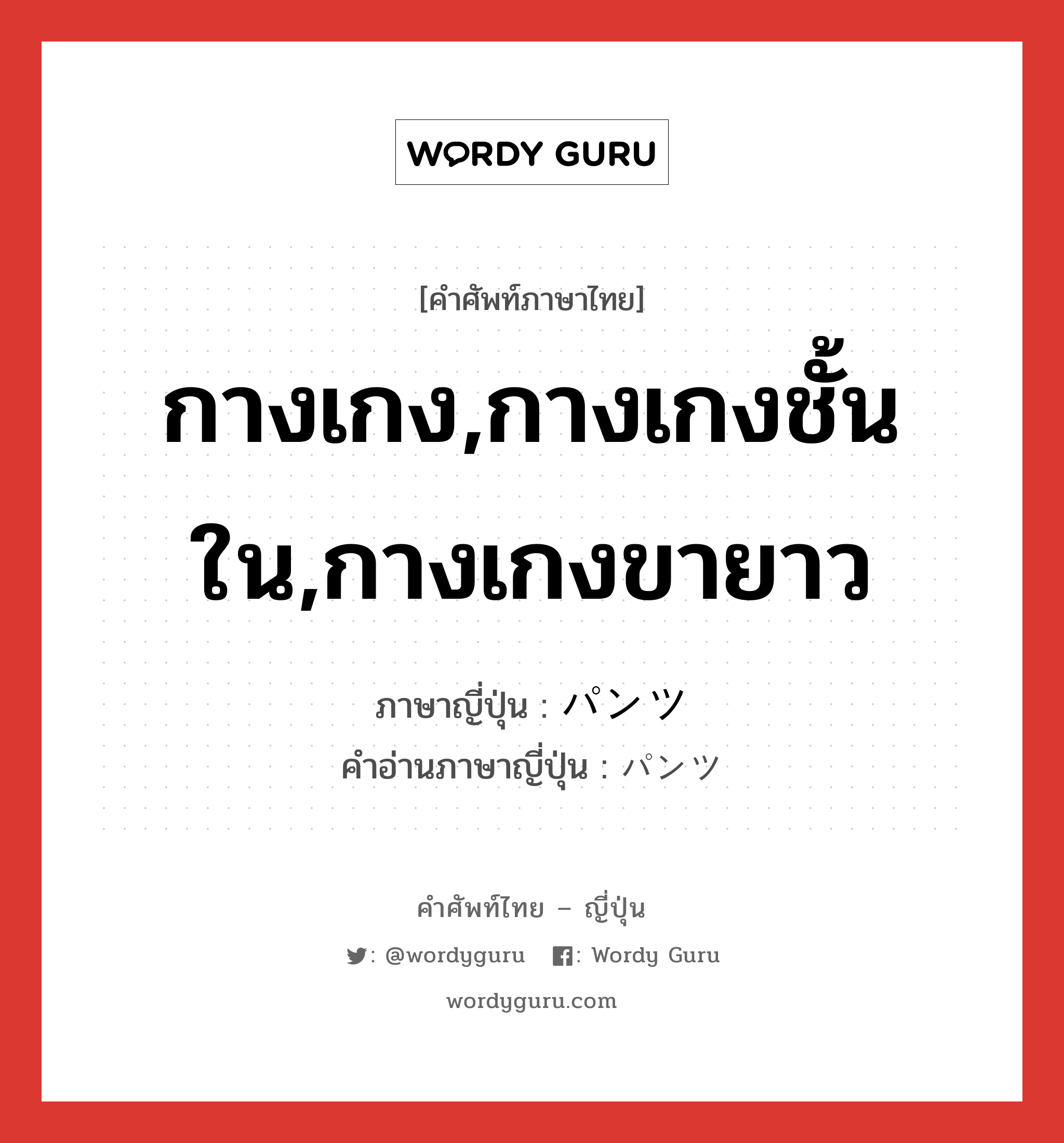 กางเกง,กางเกงชั้นใน,กางเกงขายาว ภาษาญี่ปุ่นคืออะไร, คำศัพท์ภาษาไทย - ญี่ปุ่น กางเกง,กางเกงชั้นใน,กางเกงขายาว ภาษาญี่ปุ่น パンツ คำอ่านภาษาญี่ปุ่น パンツ หมวด n หมวด n