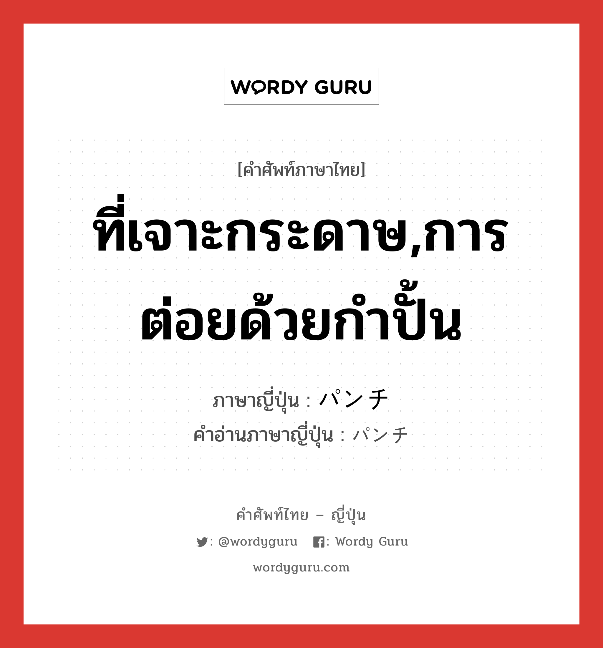 ที่เจาะกระดาษ,การต่อยด้วยกำปั้น ภาษาญี่ปุ่นคืออะไร, คำศัพท์ภาษาไทย - ญี่ปุ่น ที่เจาะกระดาษ,การต่อยด้วยกำปั้น ภาษาญี่ปุ่น パンチ คำอ่านภาษาญี่ปุ่น パンチ หมวด n หมวด n