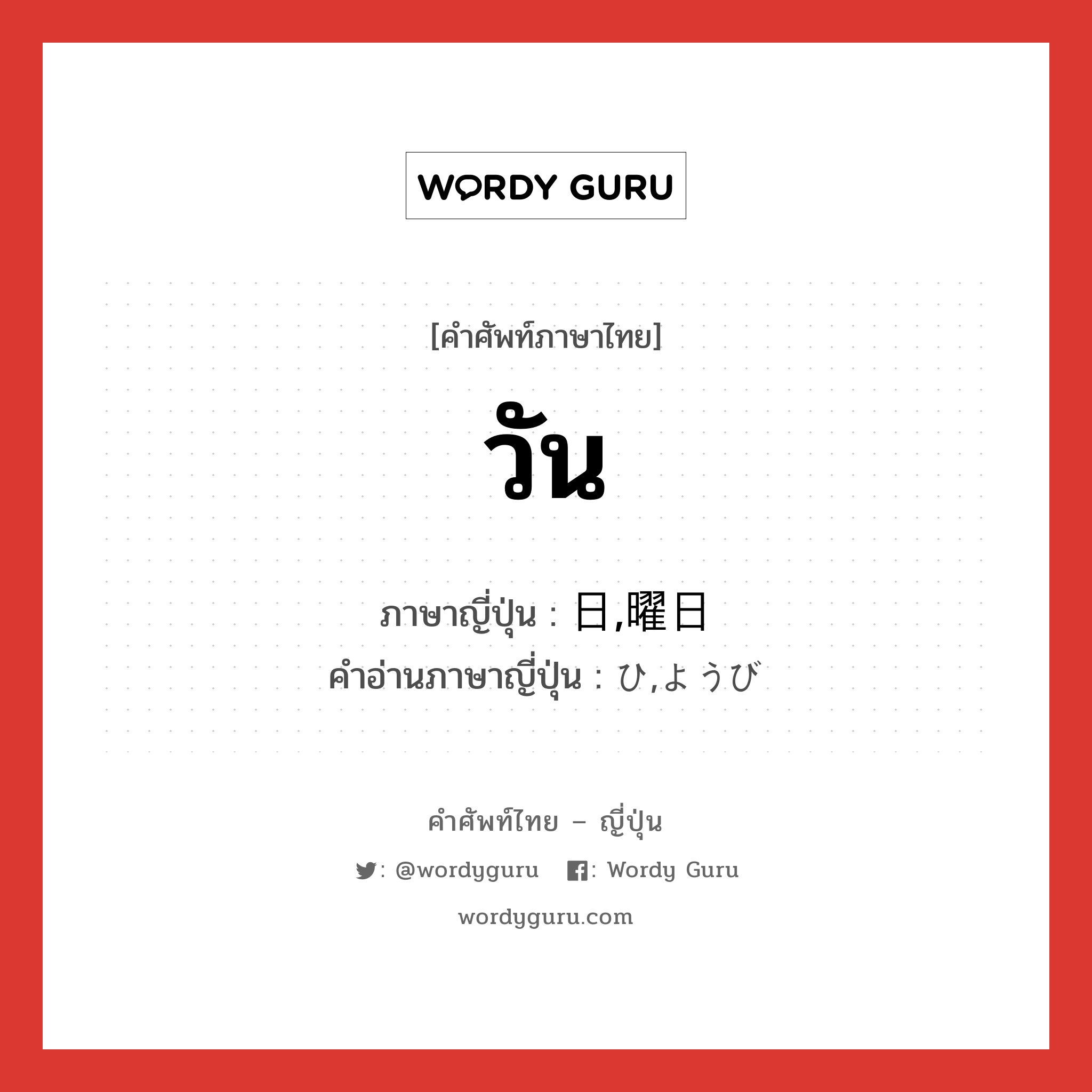 วัน ภาษาญี่ปุ่นคืออะไร, คำศัพท์ภาษาไทย - ญี่ปุ่น วัน ภาษาญี่ปุ่น 日,曜日 คำอ่านภาษาญี่ปุ่น ひ,ようび หมวด n หมวด n