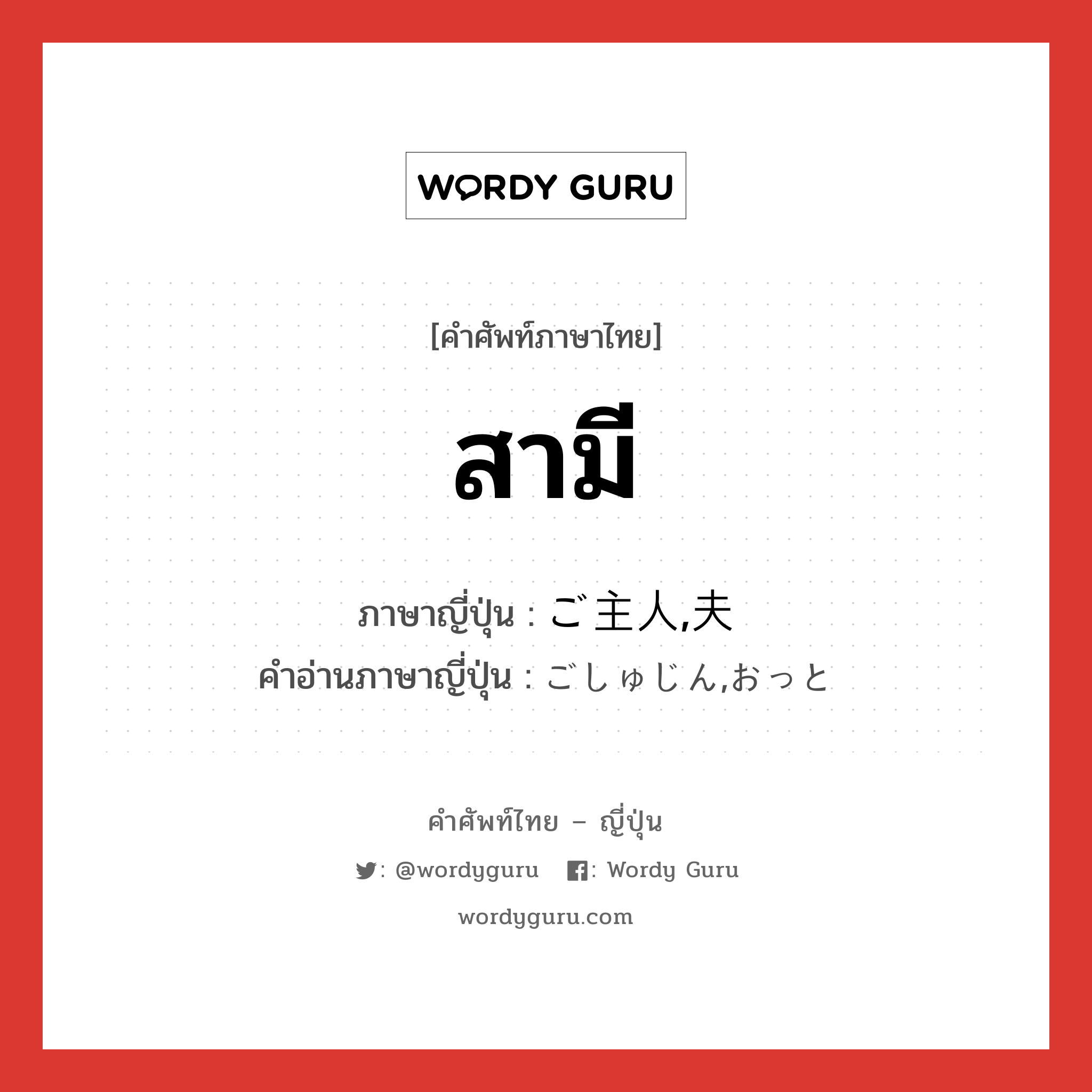 สามี ภาษาญี่ปุ่นคืออะไร, คำศัพท์ภาษาไทย - ญี่ปุ่น สามี ภาษาญี่ปุ่น ご主人,夫 คำอ่านภาษาญี่ปุ่น ごしゅじん,おっと หมวด n หมวด n