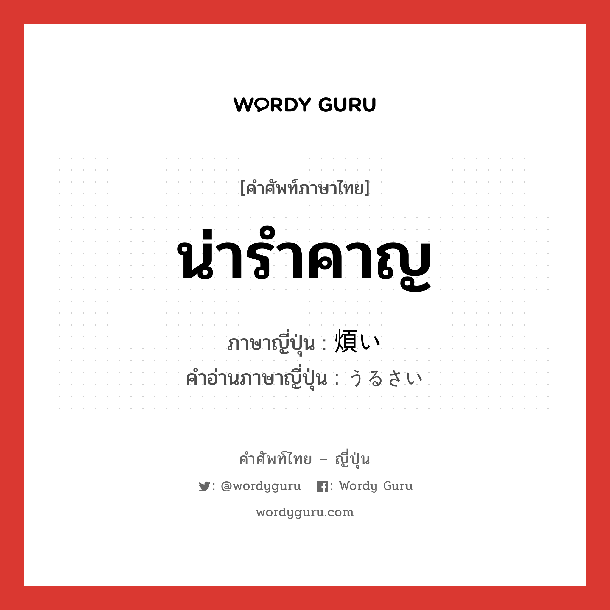 น่ารำคาญ ภาษาญี่ปุ่นคืออะไร, คำศัพท์ภาษาไทย - ญี่ปุ่น น่ารำคาญ ภาษาญี่ปุ่น 煩い คำอ่านภาษาญี่ปุ่น うるさい หมวด adj-i หมวด adj-i