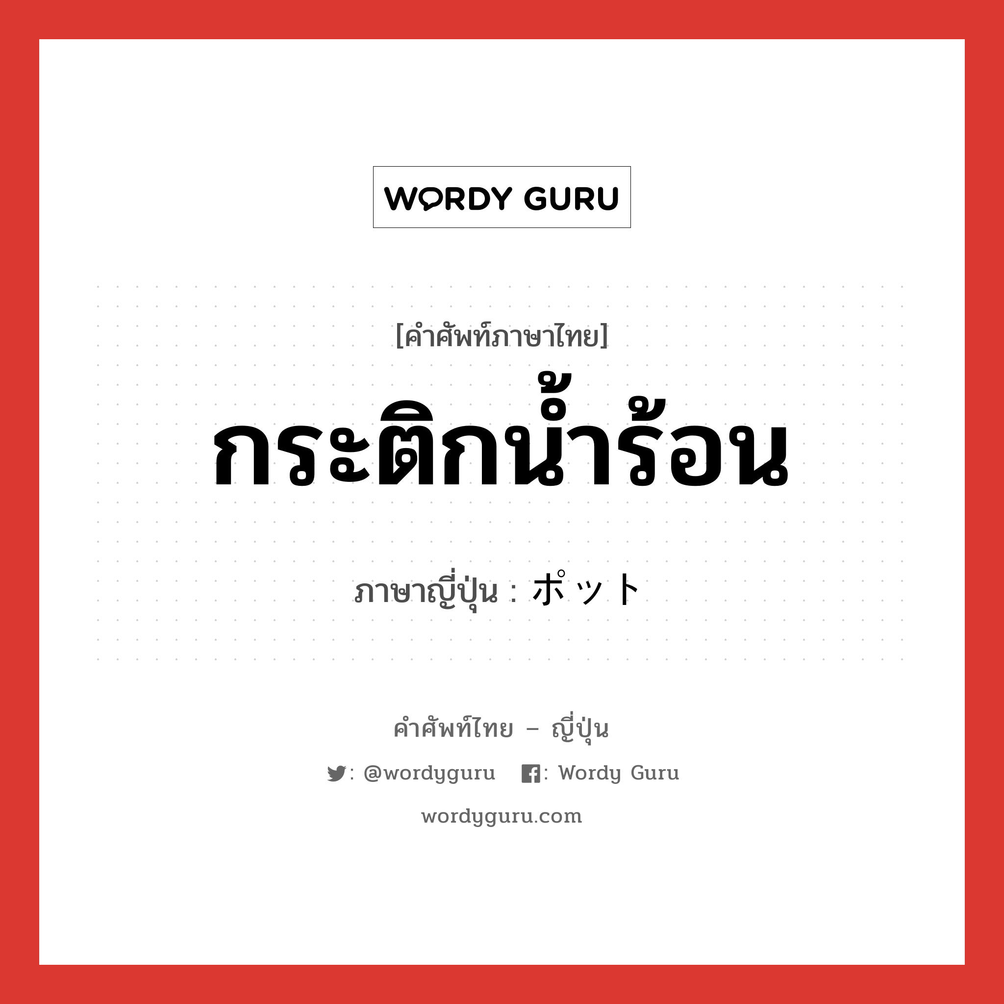 กระติกน้ำร้อน ภาษาญี่ปุ่นคืออะไร, คำศัพท์ภาษาไทย - ญี่ปุ่น กระติกน้ำร้อน ภาษาญี่ปุ่น ポット หมวด n หมวด n