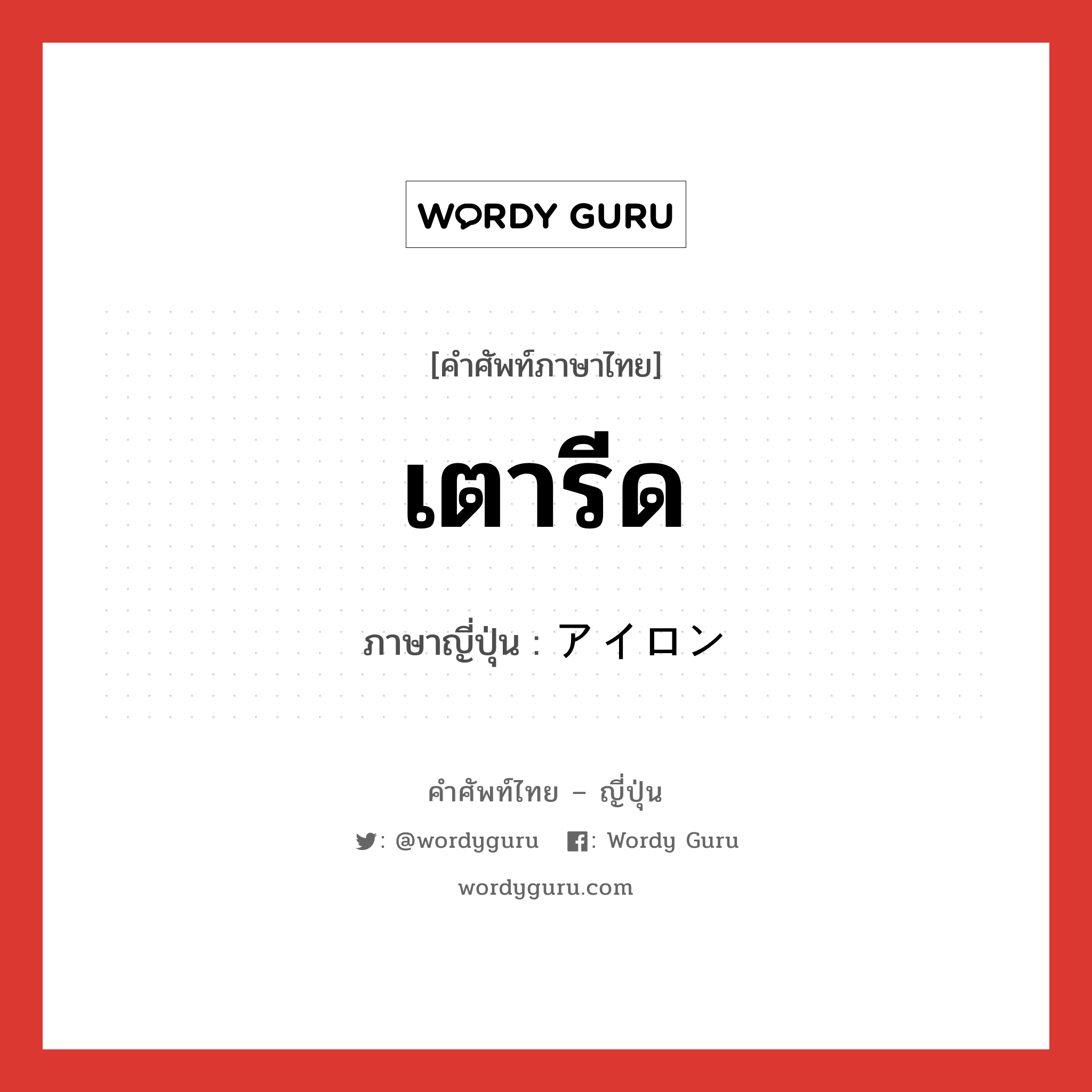 เตารีด ภาษาญี่ปุ่นคืออะไร, คำศัพท์ภาษาไทย - ญี่ปุ่น เตารีด ภาษาญี่ปุ่น アイロン หมวด n หมวด n