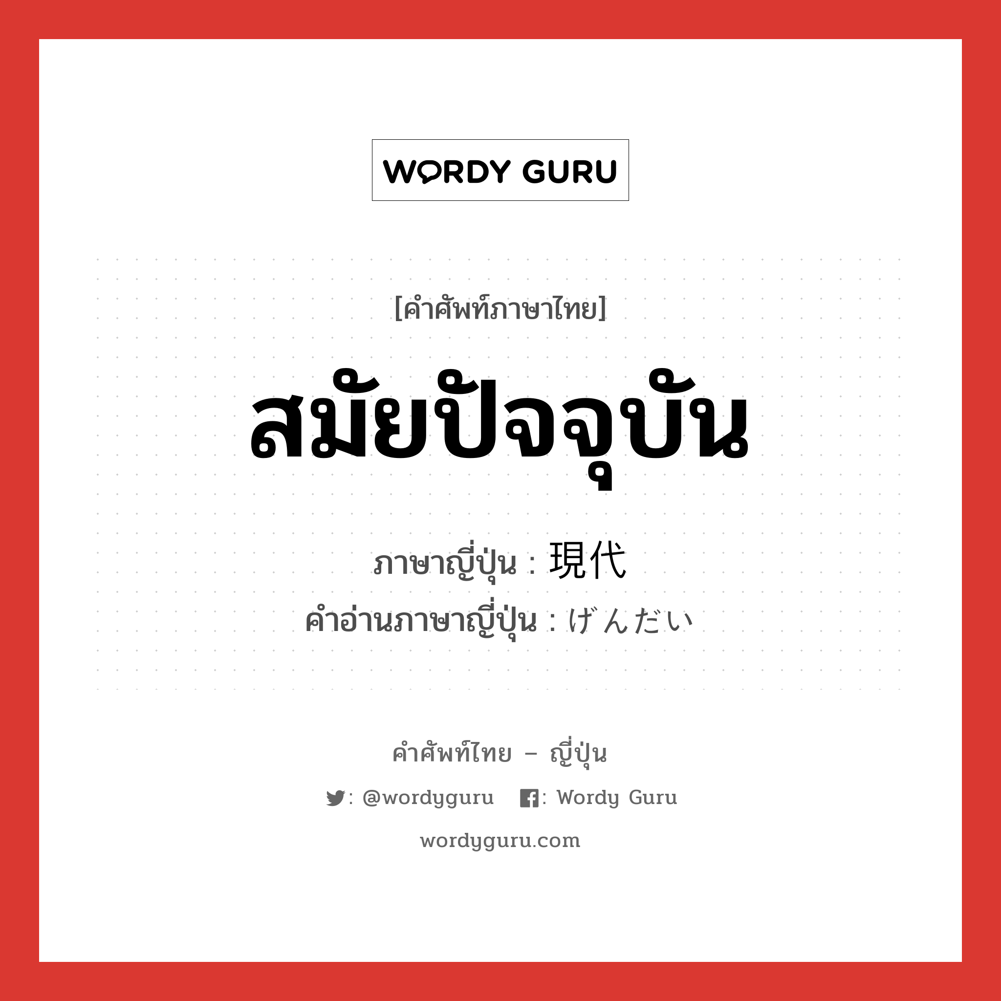 สมัยปัจจุบัน ภาษาญี่ปุ่นคืออะไร, คำศัพท์ภาษาไทย - ญี่ปุ่น สมัยปัจจุบัน ภาษาญี่ปุ่น 現代 คำอ่านภาษาญี่ปุ่น げんだい หมวด n หมวด n