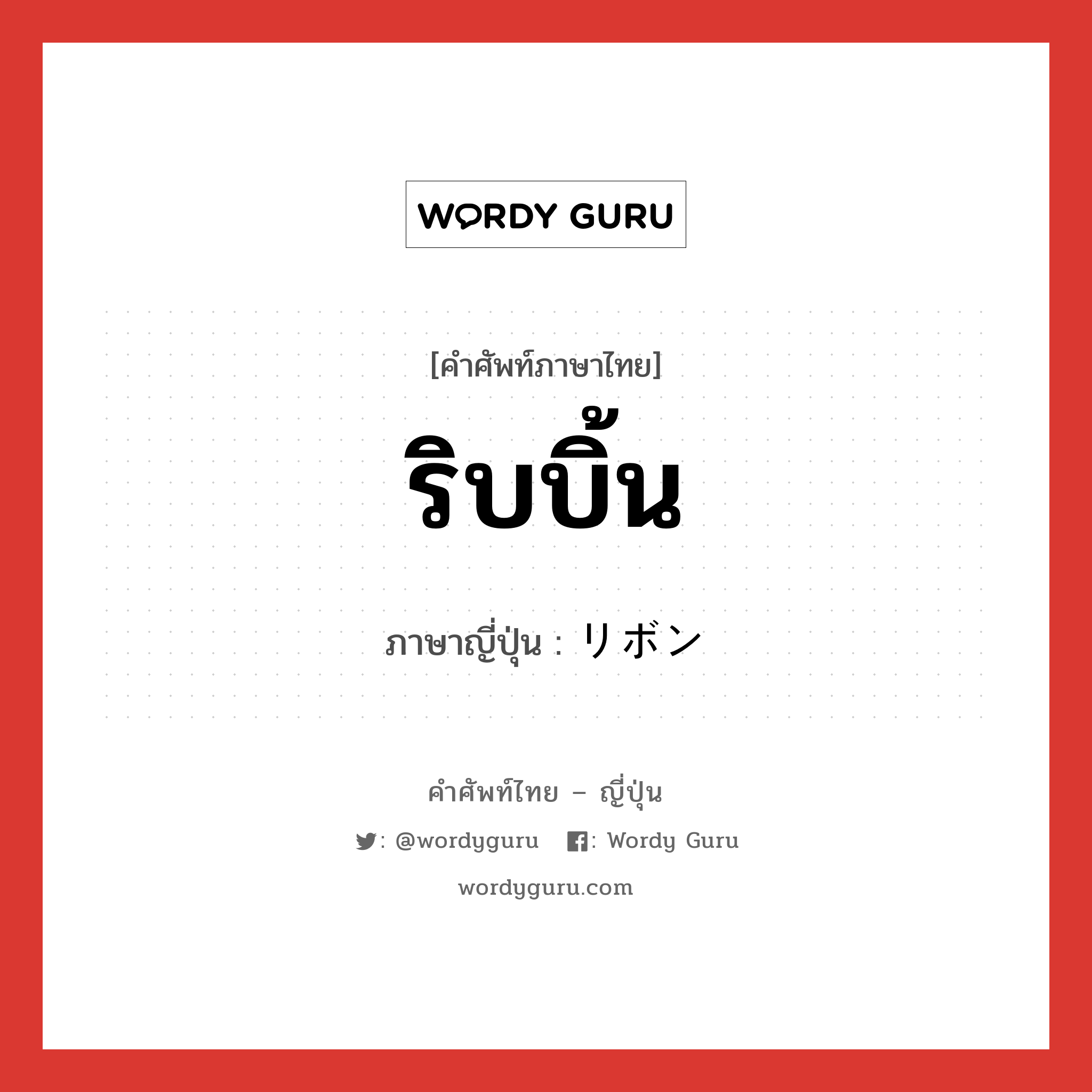 ริบบิ้น ภาษาญี่ปุ่นคืออะไร, คำศัพท์ภาษาไทย - ญี่ปุ่น ริบบิ้น ภาษาญี่ปุ่น リボン หมวด n หมวด n