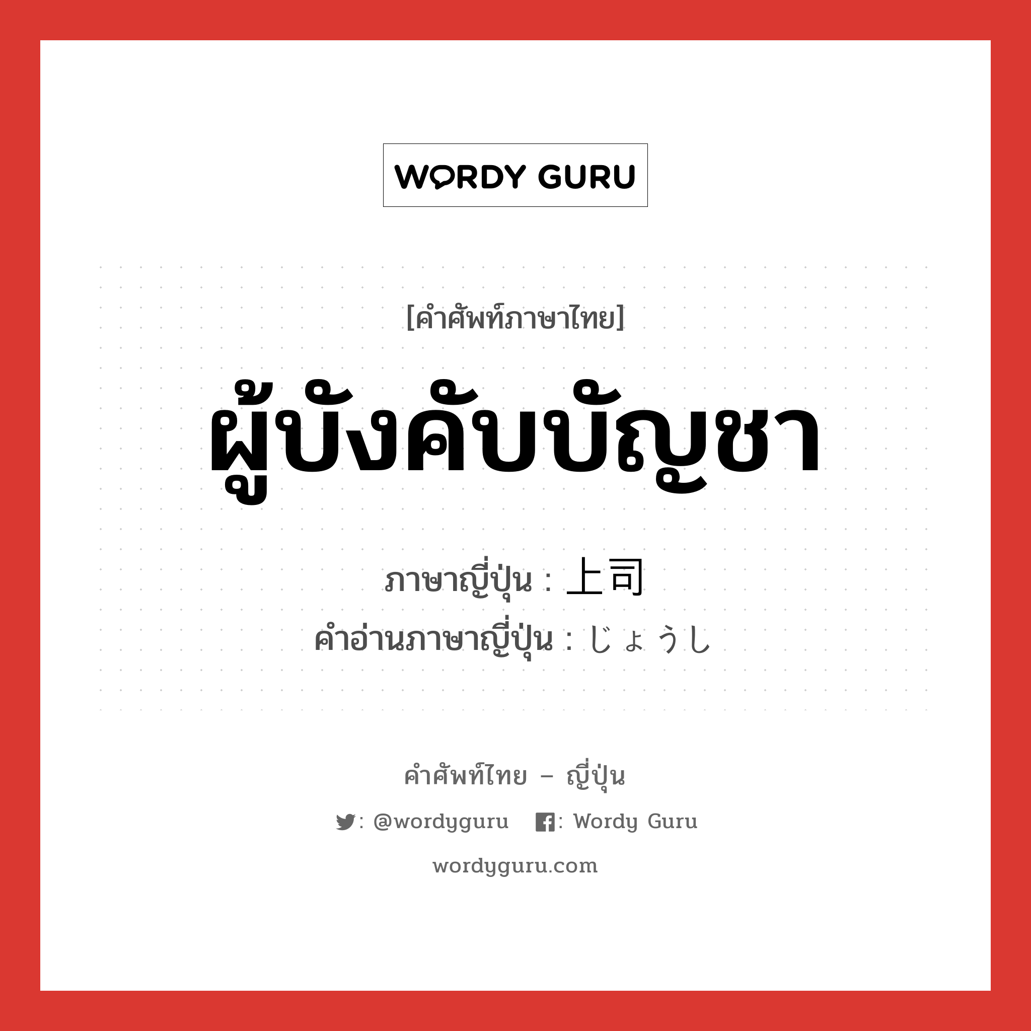 ผู้บังคับบัญชา ภาษาญี่ปุ่นคืออะไร, คำศัพท์ภาษาไทย - ญี่ปุ่น ผู้บังคับบัญชา ภาษาญี่ปุ่น 上司 คำอ่านภาษาญี่ปุ่น じょうし หมวด n หมวด n