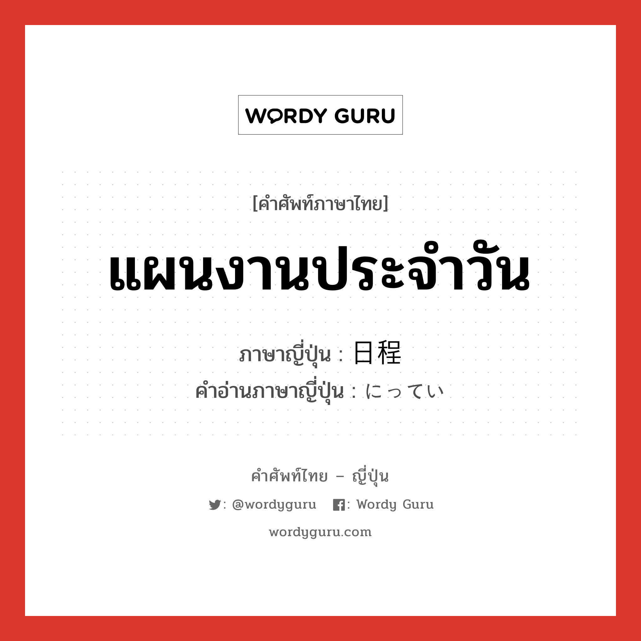 แผนงานประจำวัน ภาษาญี่ปุ่นคืออะไร, คำศัพท์ภาษาไทย - ญี่ปุ่น แผนงานประจำวัน ภาษาญี่ปุ่น 日程 คำอ่านภาษาญี่ปุ่น にってい หมวด n หมวด n