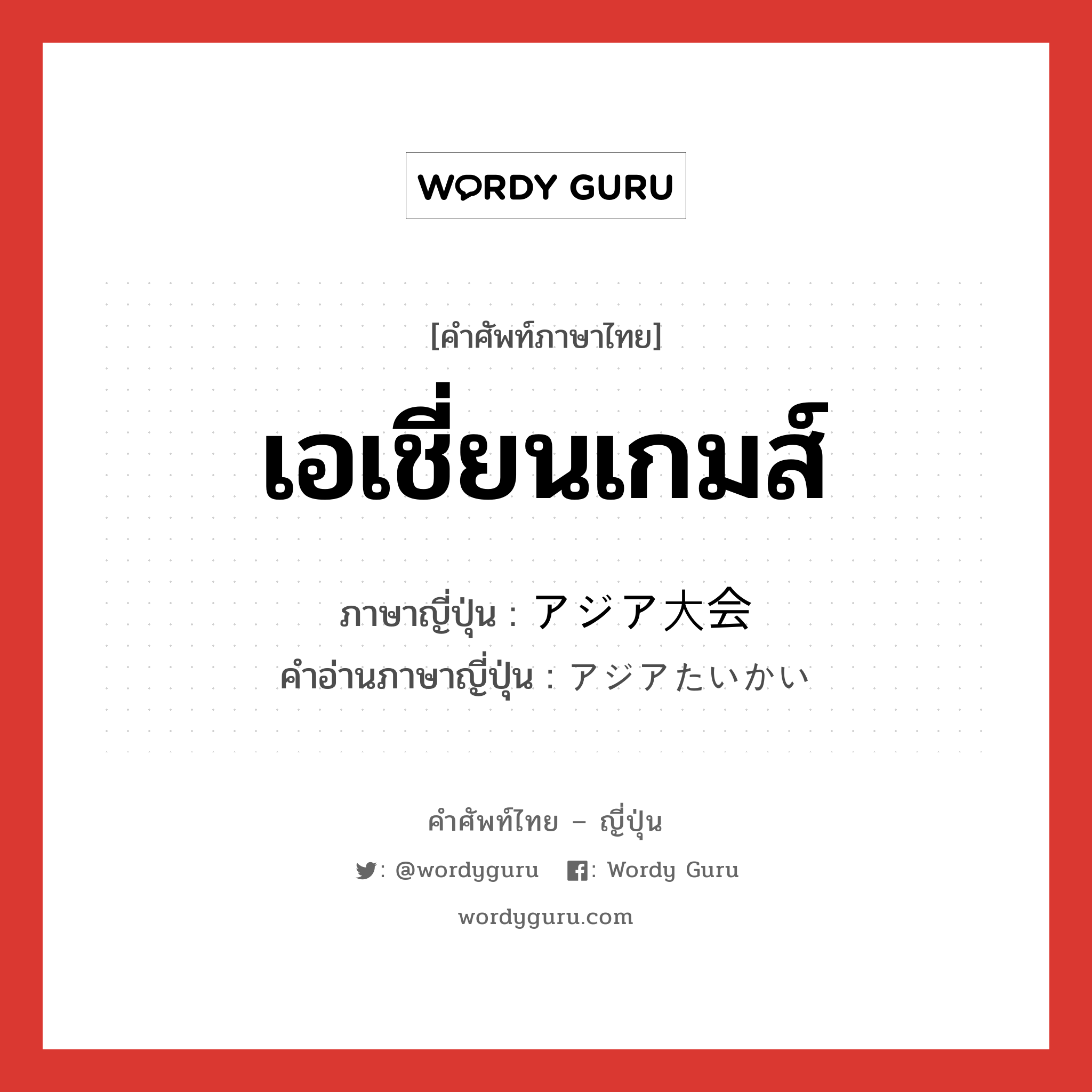 เอเชี่ยนเกมส์ ภาษาญี่ปุ่นคืออะไร, คำศัพท์ภาษาไทย - ญี่ปุ่น เอเชี่ยนเกมส์ ภาษาญี่ปุ่น アジア大会 คำอ่านภาษาญี่ปุ่น アジアたいかい หมวด n หมวด n