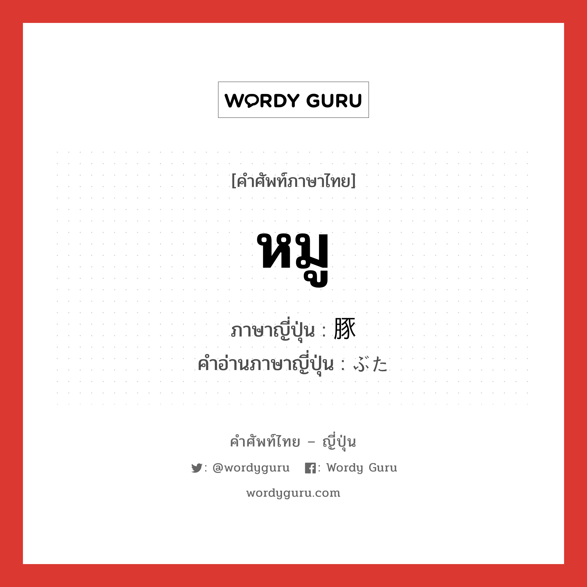 หมู ภาษาญี่ปุ่นคืออะไร, คำศัพท์ภาษาไทย - ญี่ปุ่น หมู ภาษาญี่ปุ่น 豚 คำอ่านภาษาญี่ปุ่น ぶた หมวด n หมวด n