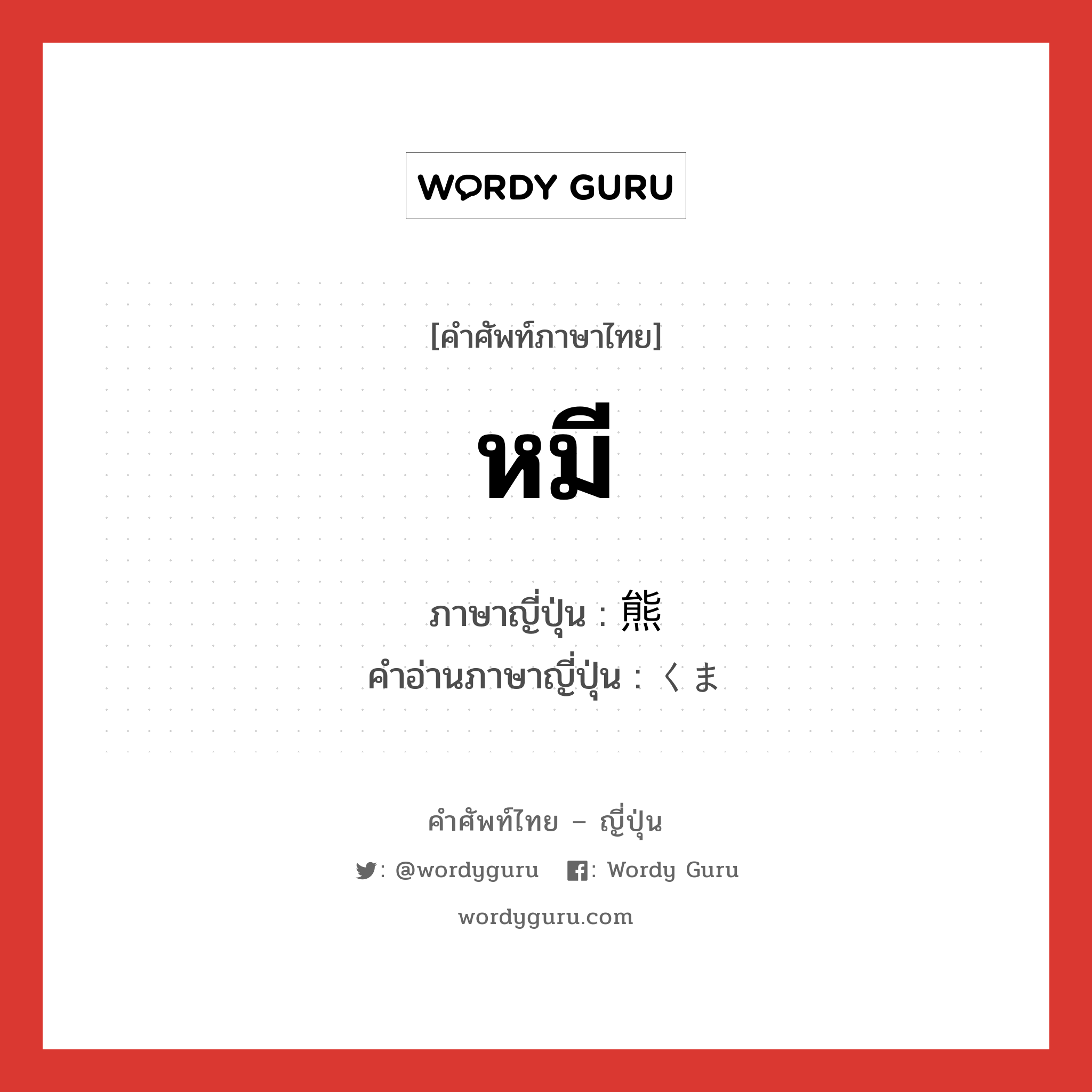 หมี ภาษาญี่ปุ่นคืออะไร, คำศัพท์ภาษาไทย - ญี่ปุ่น หมี ภาษาญี่ปุ่น 熊 คำอ่านภาษาญี่ปุ่น くま หมวด n หมวด n