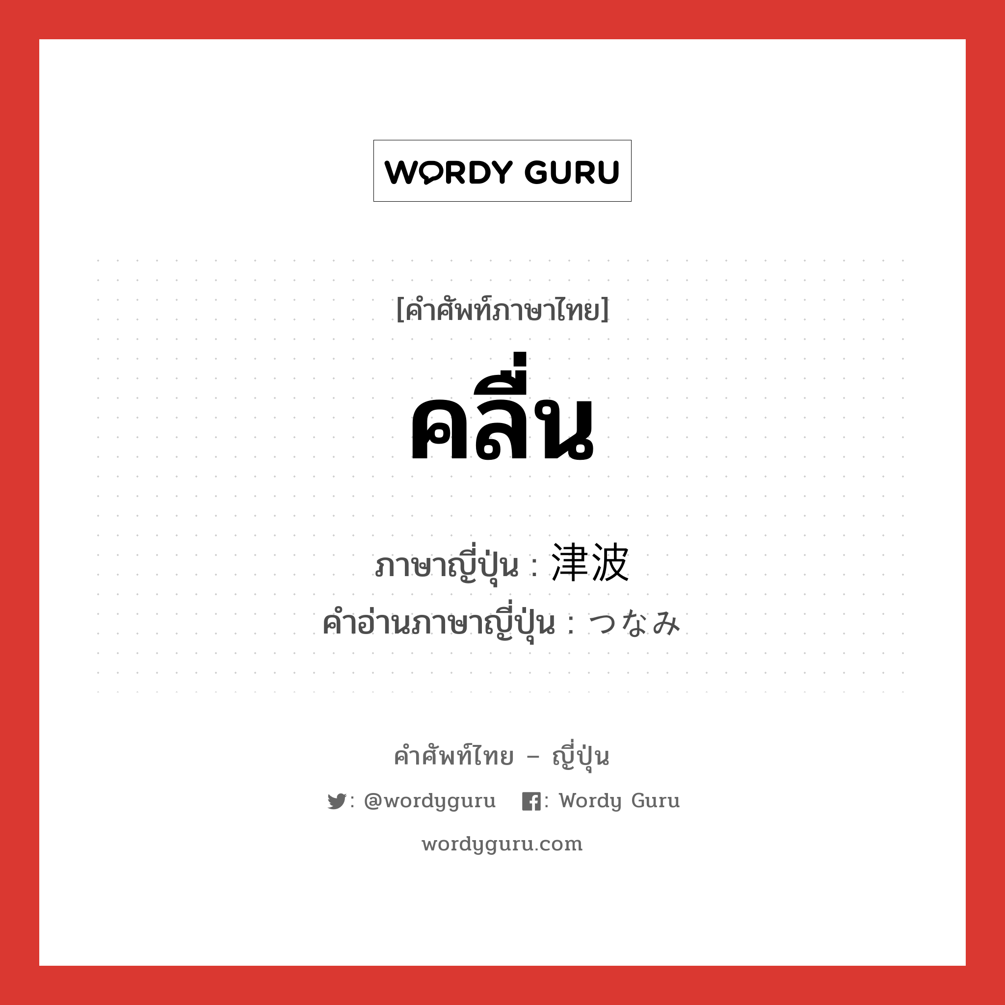 คลื่น ภาษาญี่ปุ่นคืออะไร, คำศัพท์ภาษาไทย - ญี่ปุ่น คลื่น ภาษาญี่ปุ่น 津波 คำอ่านภาษาญี่ปุ่น つなみ หมวด n หมวด n