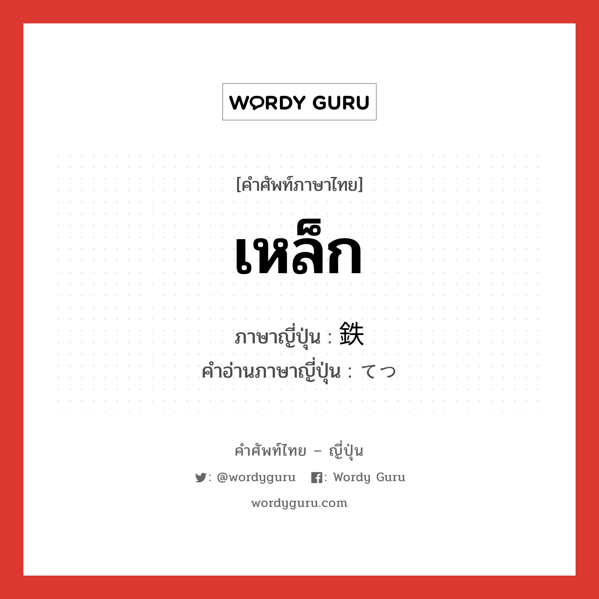 เหล็ก ภาษาญี่ปุ่นคืออะไร, คำศัพท์ภาษาไทย - ญี่ปุ่น เหล็ก ภาษาญี่ปุ่น 鉄 คำอ่านภาษาญี่ปุ่น てつ หมวด n หมวด n