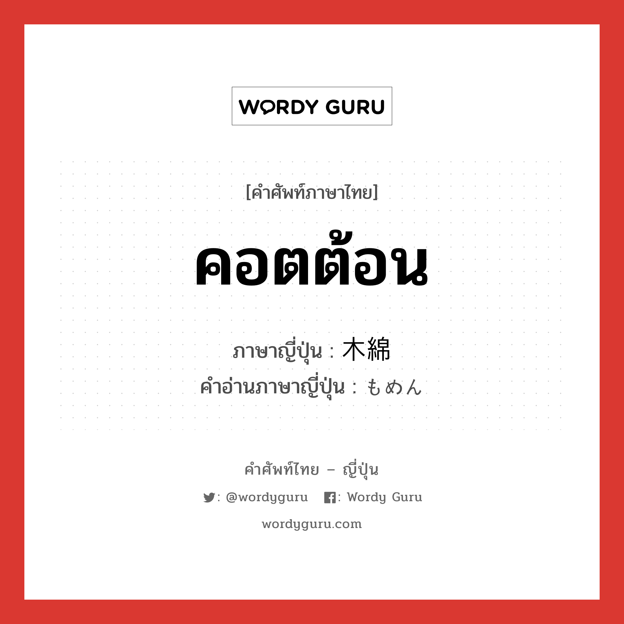 คอตต้อน ภาษาญี่ปุ่นคืออะไร, คำศัพท์ภาษาไทย - ญี่ปุ่น คอตต้อน ภาษาญี่ปุ่น 木綿 คำอ่านภาษาญี่ปุ่น もめん หมวด n หมวด n