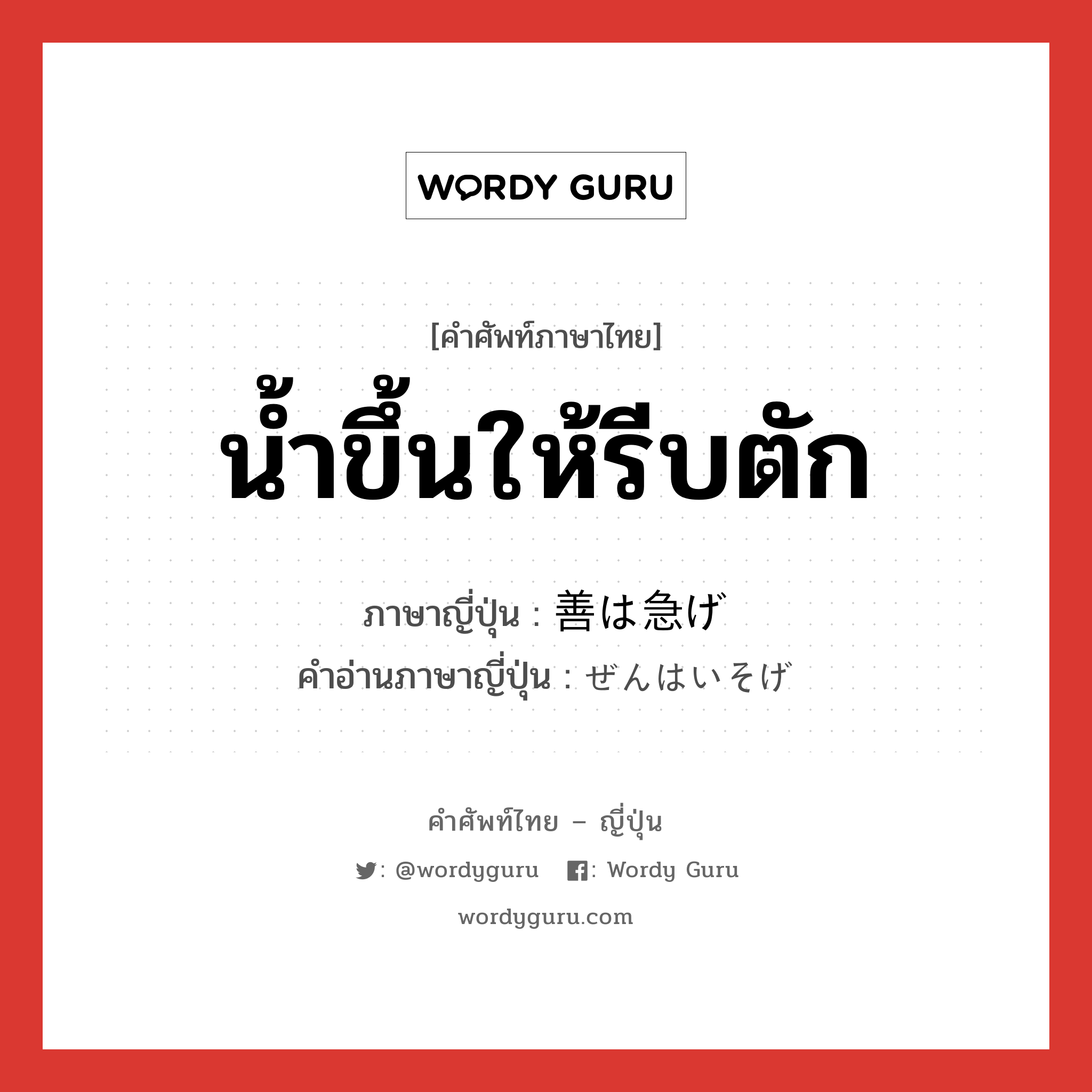 น้ำขึ้นให้รีบตัก ภาษาญี่ปุ่นคืออะไร, คำศัพท์ภาษาไทย - ญี่ปุ่น น้ำขึ้นให้รีบตัก ภาษาญี่ปุ่น 善は急げ คำอ่านภาษาญี่ปุ่น ぜんはいそげ หมวด idiom หมวด idiom