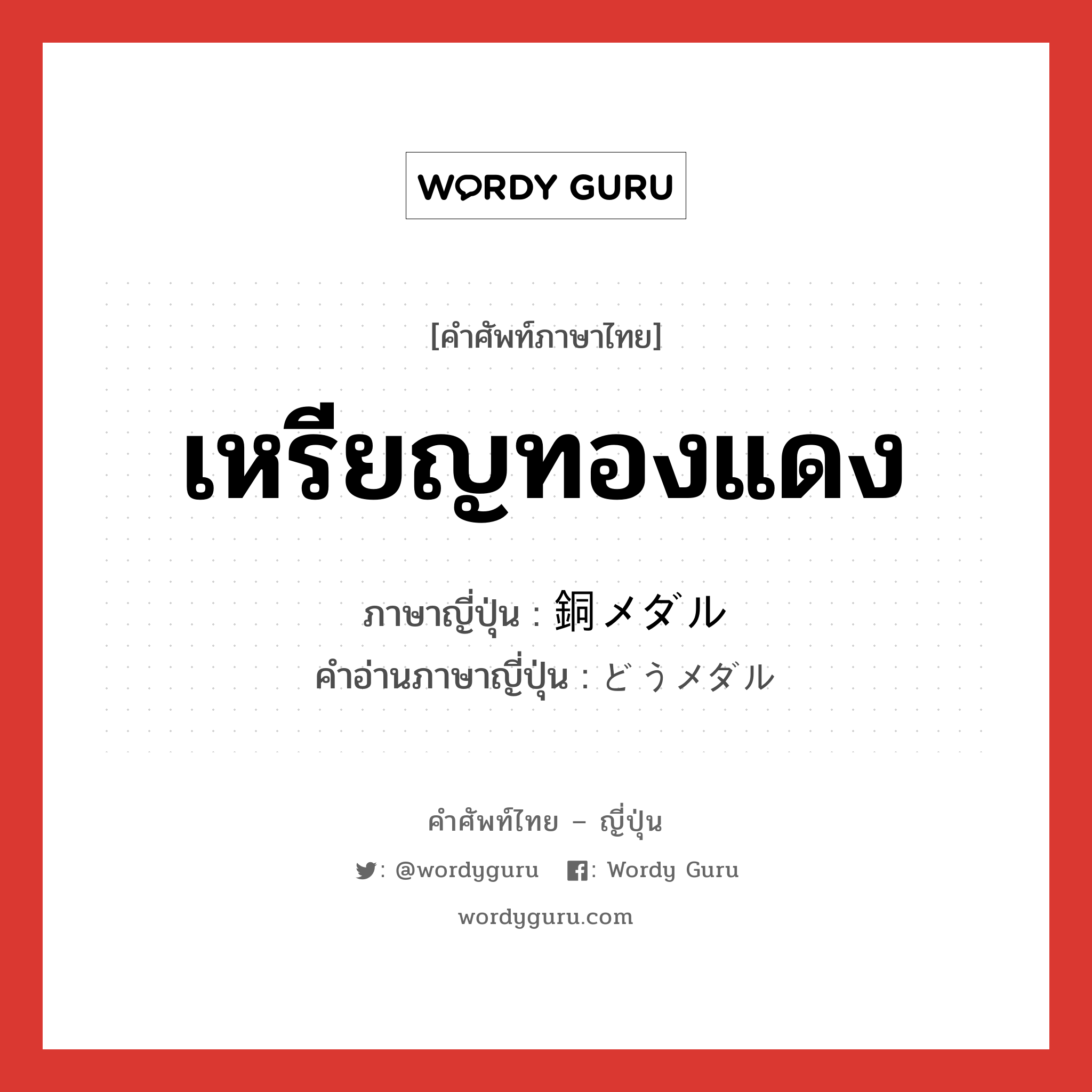 เหรียญทองแดง ภาษาญี่ปุ่นคืออะไร, คำศัพท์ภาษาไทย - ญี่ปุ่น เหรียญทองแดง ภาษาญี่ปุ่น 銅メダル คำอ่านภาษาญี่ปุ่น どうメダル หมวด n หมวด n