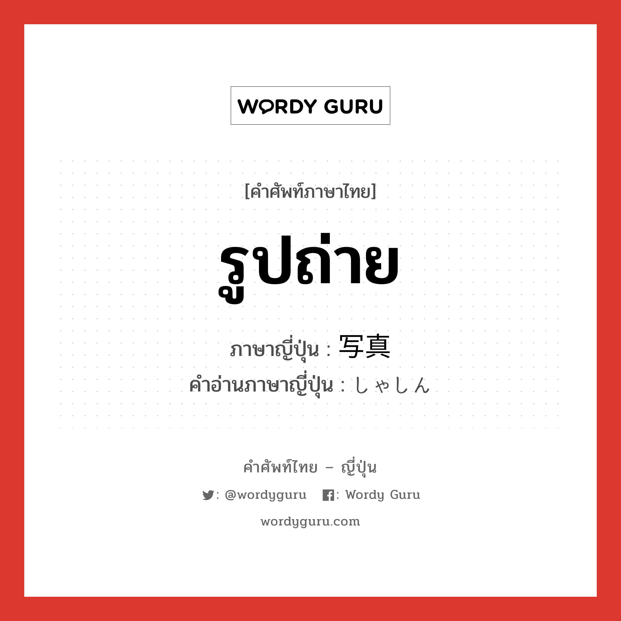 รูปถ่าย ภาษาญี่ปุ่นคืออะไร, คำศัพท์ภาษาไทย - ญี่ปุ่น รูปถ่าย ภาษาญี่ปุ่น 写真 คำอ่านภาษาญี่ปุ่น しゃしん หมวด n หมวด n