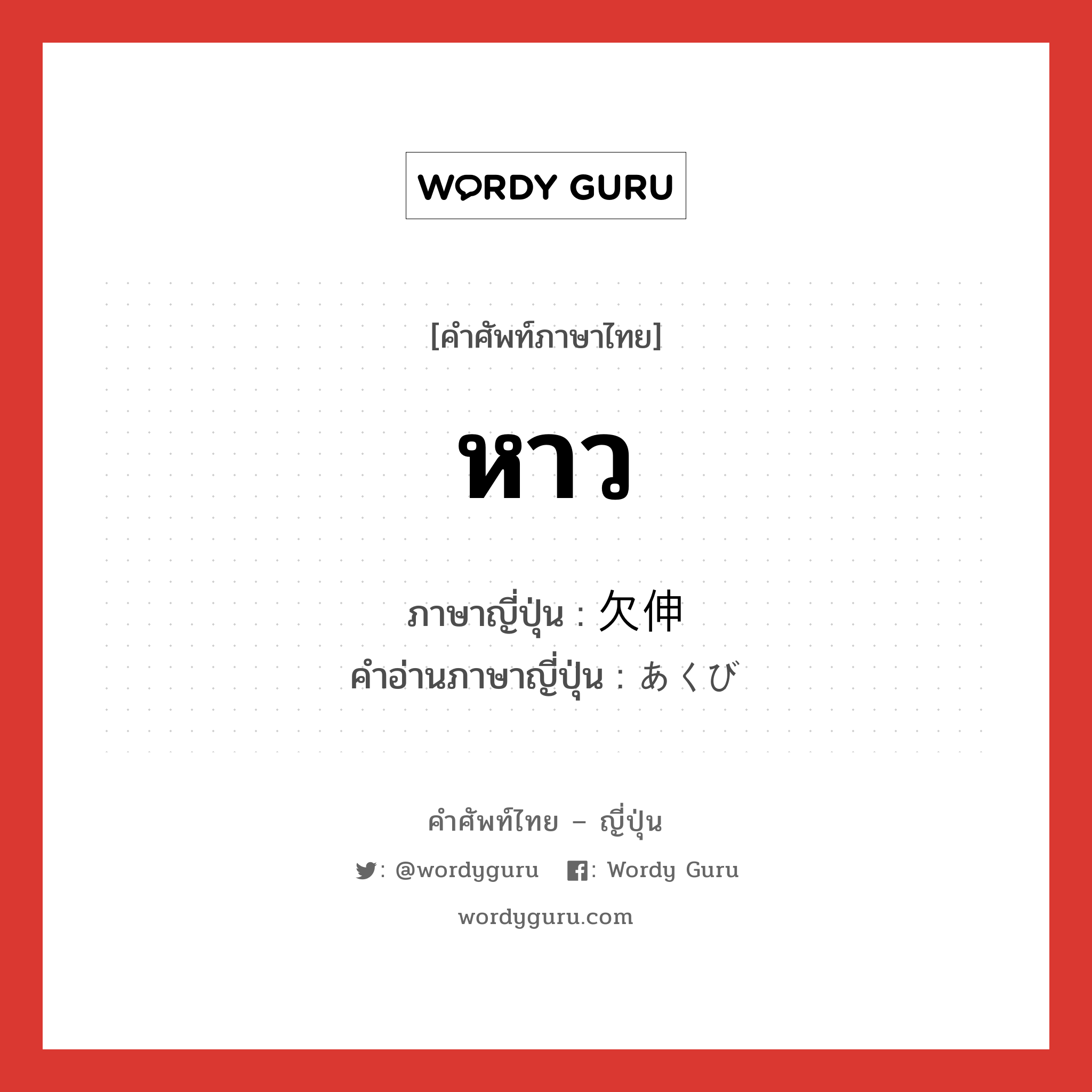 หาว ภาษาญี่ปุ่นคืออะไร, คำศัพท์ภาษาไทย - ญี่ปุ่น หาว ภาษาญี่ปุ่น 欠伸 คำอ่านภาษาญี่ปุ่น あくび หมวด n หมวด n